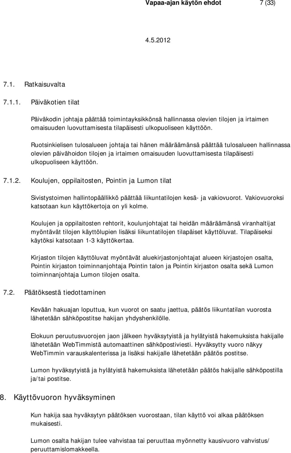 Ruotsinkielisen tulosalueen johtaja tai hänen määräämänsä päättää tulosalueen hallinnassa olevien päivähoidon tilojen ja irtaimen omaisuuden luovuttamisesta tilapäisesti ulkopuoliseen käyttöön. 7.1.2.