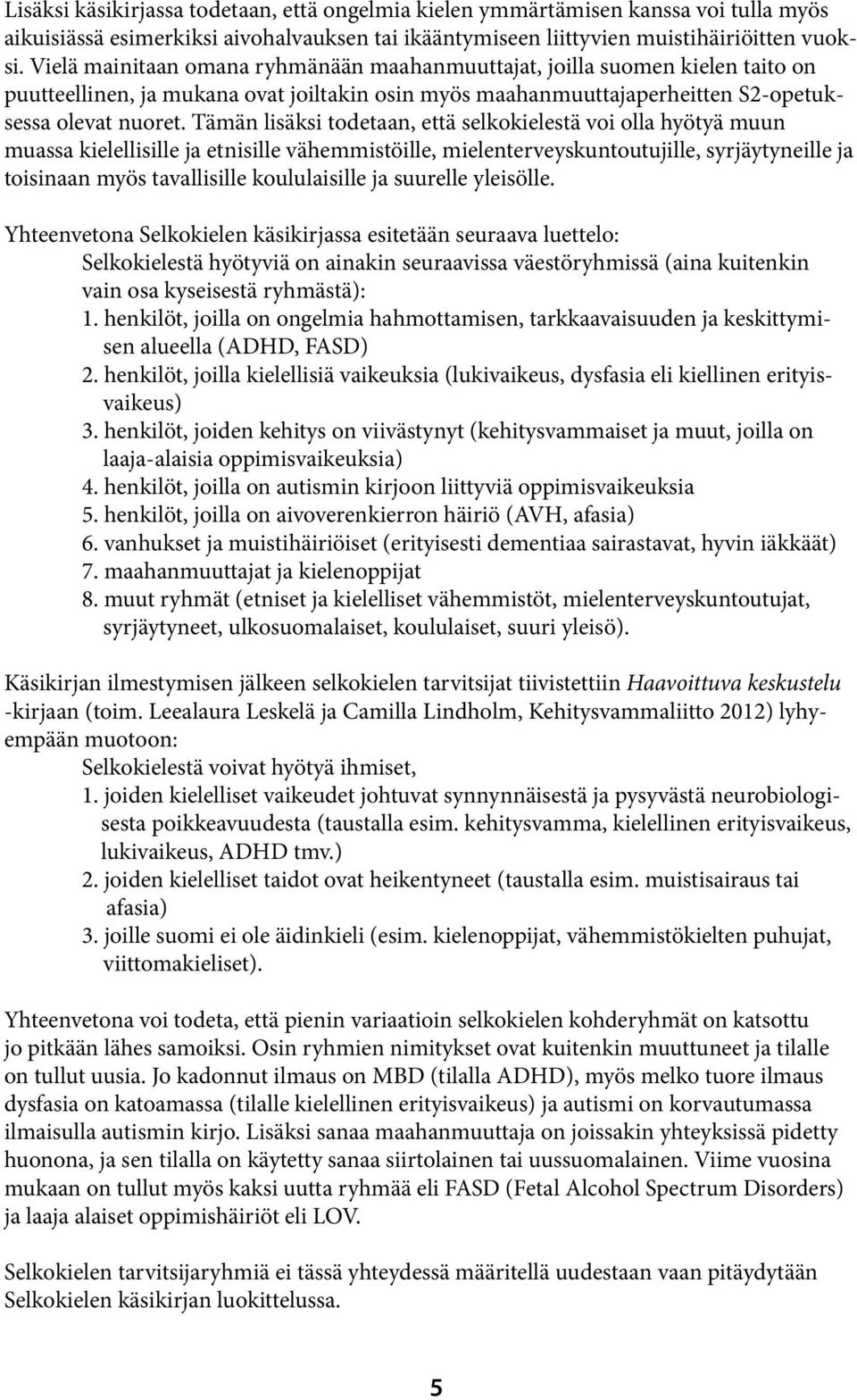 Tämän lisäksi todetaan, että selkokielestä voi olla hyötyä muun muassa kielellisille ja etnisille vähemmistöille, mielenterveyskuntoutujille, syrjäytyneille ja toisinaan myös tavallisille