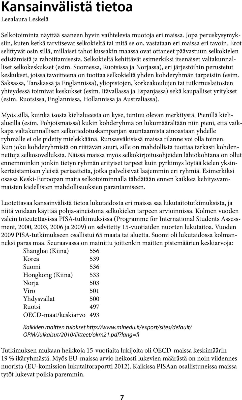 Erot selittyvät osin sillä, millaiset tahot kussakin maassa ovat ottaneet päävastuun selkokielen edistämistä ja rahoittamisesta.