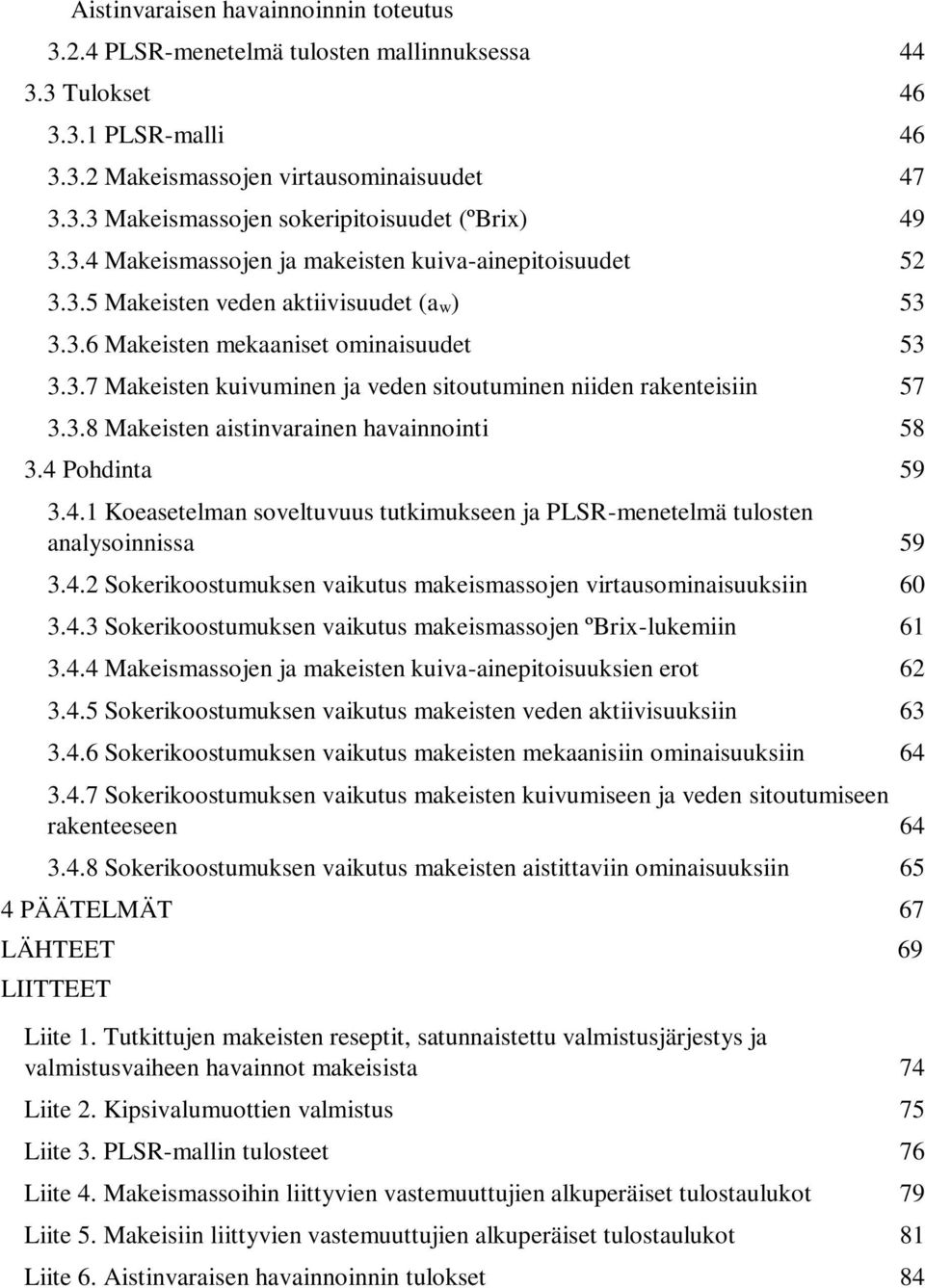 3.8 Makeisten aistinvarainen havainnointi 58 3.4 Pohdinta 59 3.4.1 Koeasetelman soveltuvuus tutkimukseen ja PLSR-menetelmä tulosten analysoinnissa 59 3.4.2 Sokerikoostumuksen vaikutus makeismassojen virtausominaisuuksiin 60 3.