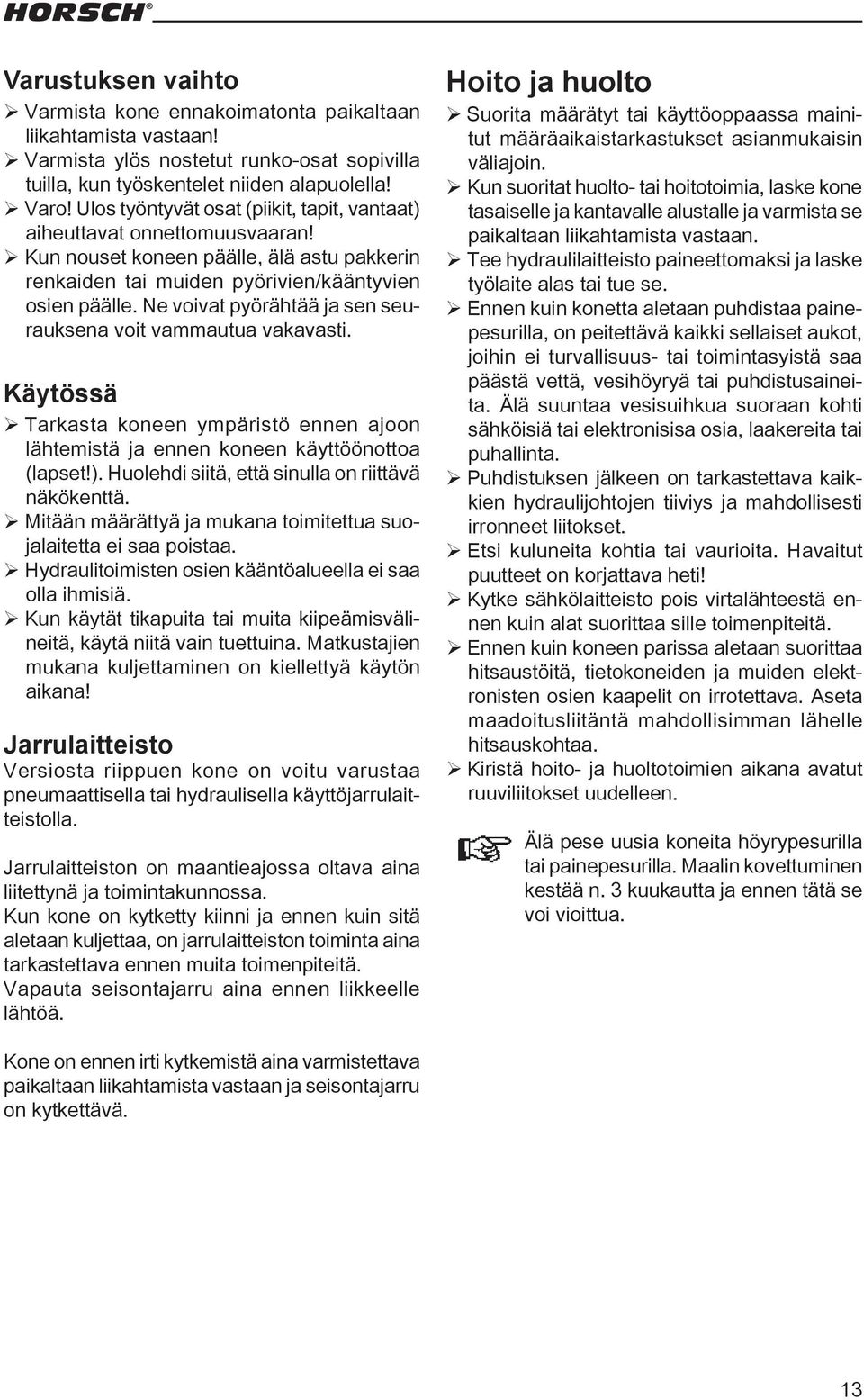 Ne voivat pyörähtää ja sen seurauksena voit vammautua vakavasti. Käytössä ¾Tarkasta koneen ympäristö ennen ajoon lähtemistä ja ennen koneen käyttöönottoa (lapset!).