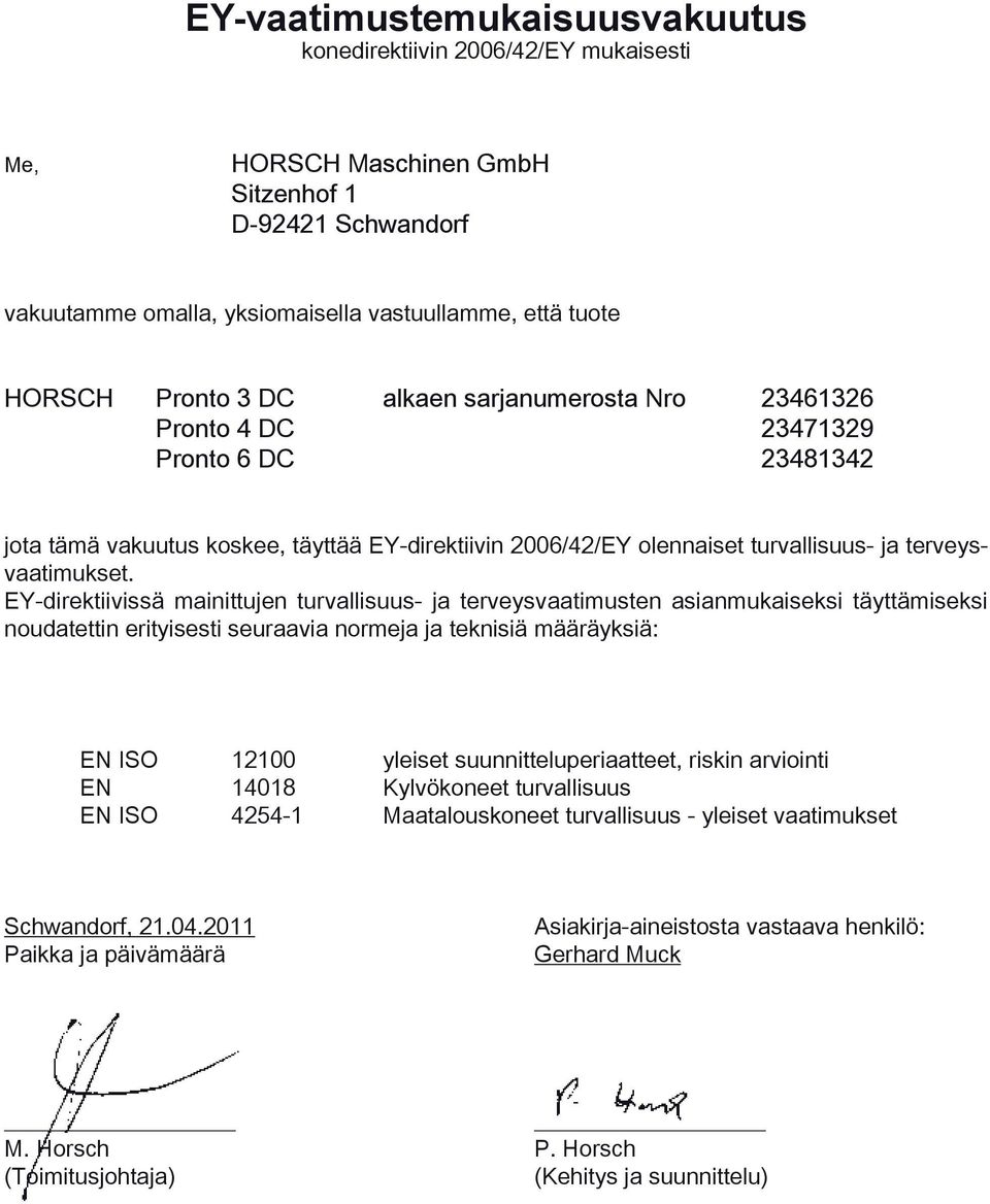 EY-direktiivissä mainittujen turvallisuus- ja terveysvaatimusten asianmukaiseksi täyttämiseksi noudatettin erityisesti seuraavia normeja ja teknisiä määräyksiä: EN ISO 12100 yleiset