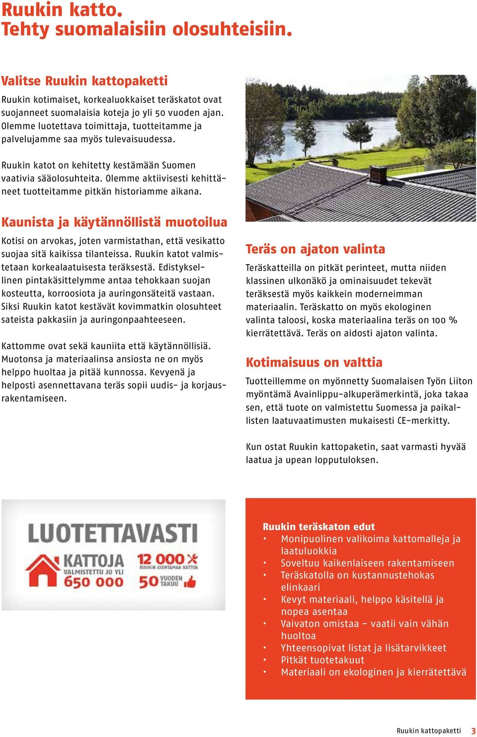 Olemme aktiivisesti kehittäneet tuotteitamme pitkän historiamme aikana. Kaunista ja käytännöllistä muotoilua Kotisi on arvokas, joten varmistathan, että vesikatto suojaa sitä kaikissa tilanteissa.