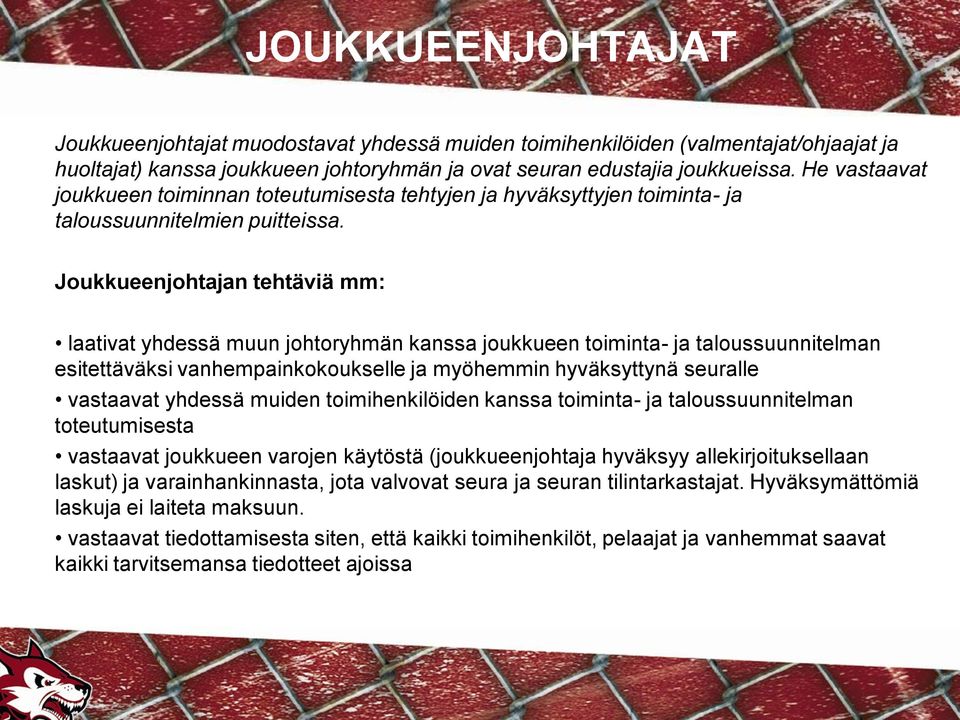 Joukkueenjohtajan tehtäviä mm: laativat yhdessä muun johtoryhmän kanssa joukkueen toiminta- ja taloussuunnitelman esitettäväksi vanhempainkokoukselle ja myöhemmin hyväksyttynä seuralle vastaavat