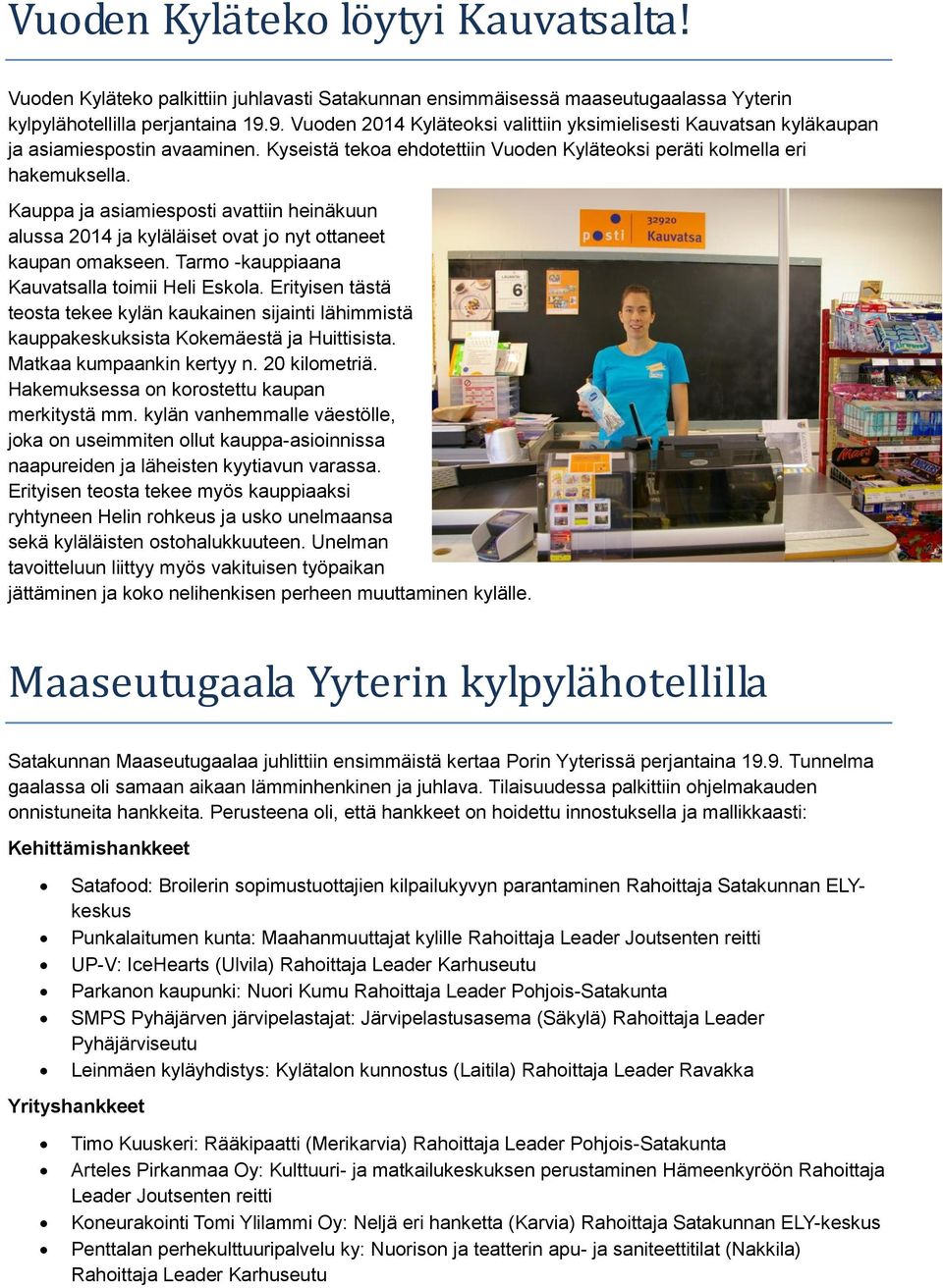 Kauppa ja asiamiesposti avattiin heinäkuun alussa 2014 ja kyläläiset ovat jo nyt ottaneet kaupan omakseen. Tarmo -kauppiaana Kauvatsalla toimii Heli Eskola.