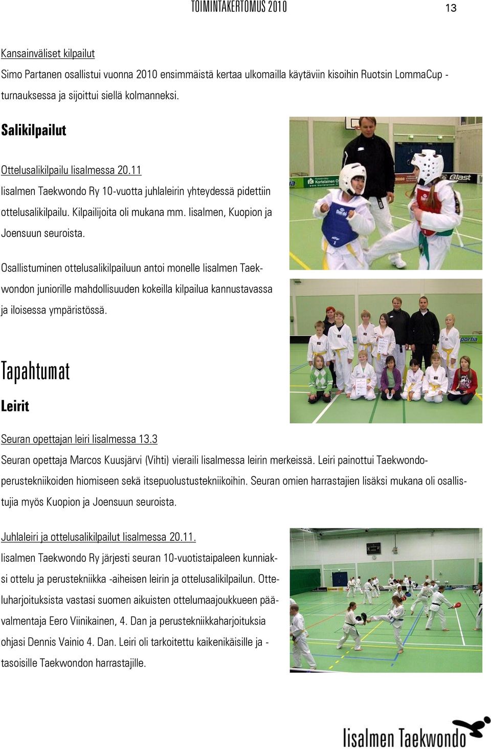 Iisalmen, Kuopion ja Joensuun seuroista. Osallistuminen ottelusalikilpailuun antoi monelle Iisalmen Taekwondon juniorille mahdollisuuden kokeilla kilpailua kannustavassa ja iloisessa ympäristössä.