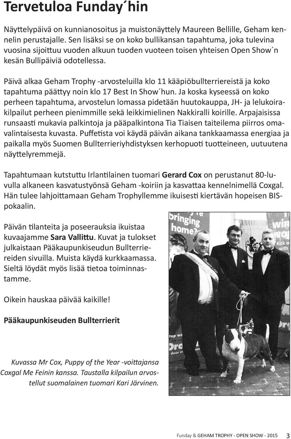 Päivä alkaa Geham Trophy arvosteluilla klo 11 kääpiöbullterriereistä ja koko tapahtuma päättyy noin klo 17 Best In Show hun.