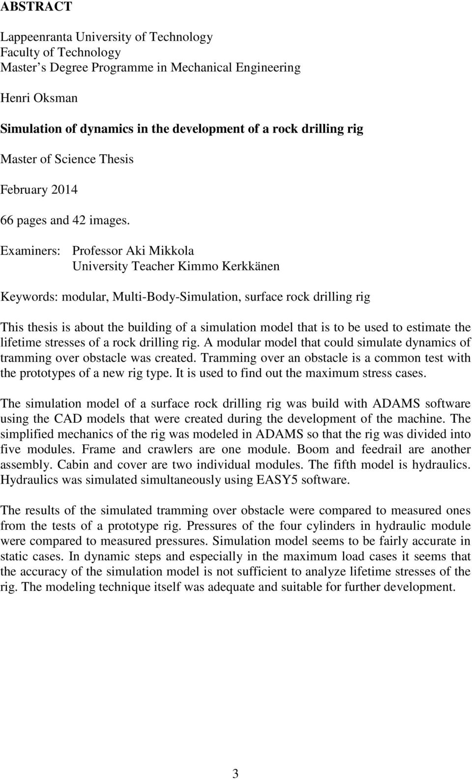 Examiners: Professor Aki Mikkola University Teacher Kimmo Kerkkänen Keywords: modular, Multi-Body-Simulation, surface rock drilling rig This thesis is about the building of a simulation model that is