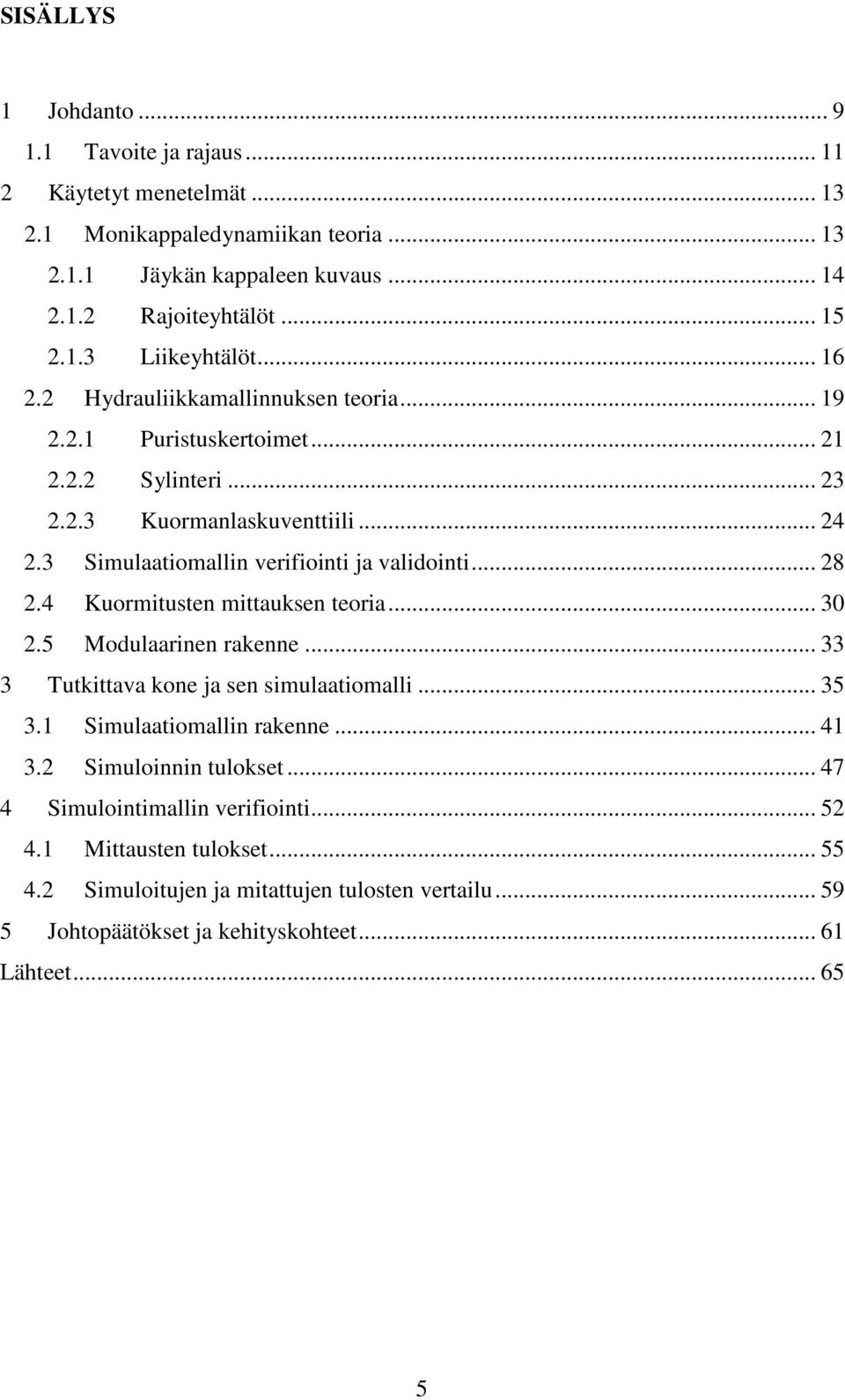 4 Kuormitusten mittauksen teoria... 30 2.5 Modulaarinen rakenne... 33 3 Tutkittava kone ja sen simulaatiomalli... 35 3.1 Simulaatiomallin rakenne... 41 3.2 Simuloinnin tulokset.