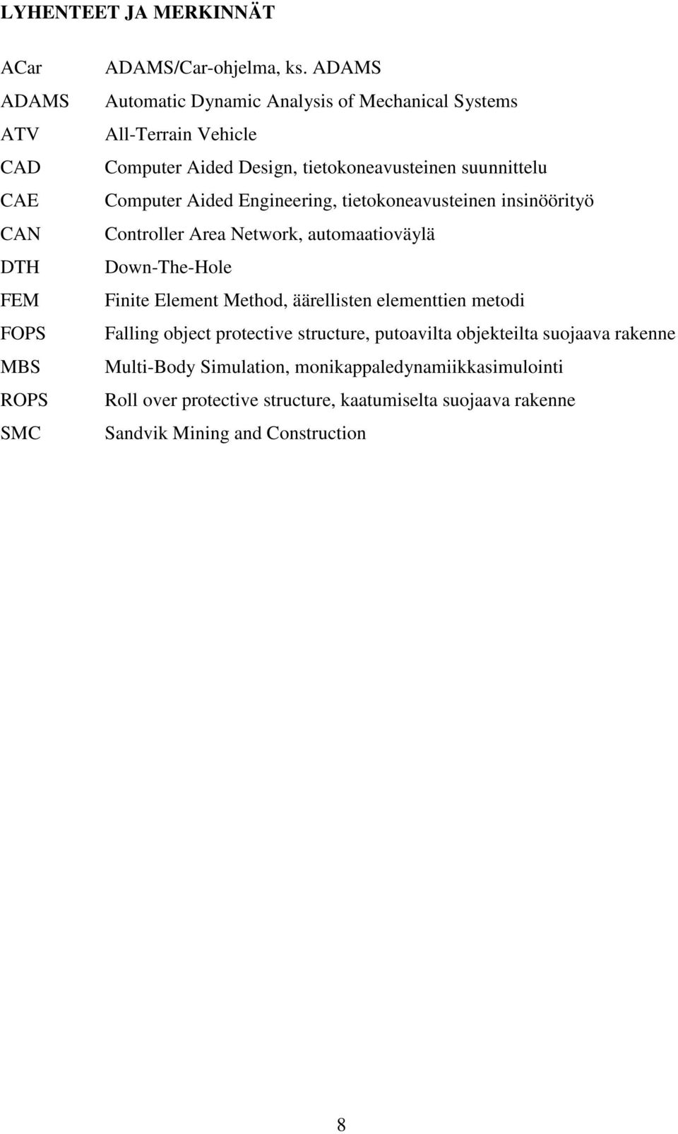Engineering, tietokoneavusteinen insinöörityö Controller Area Network, automaatioväylä Down-The-Hole Finite Element Method, äärellisten elementtien metodi