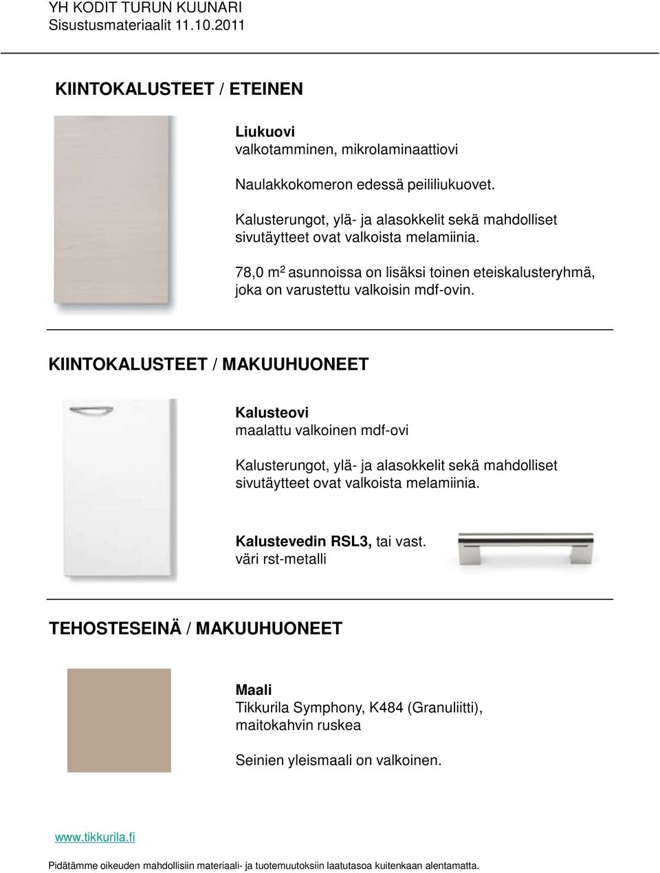 78,0 m 2 asunnoissa on lisäksi toinen eteiskalusteryhmä, joka on varustettu valkoisin mdf-ovin.