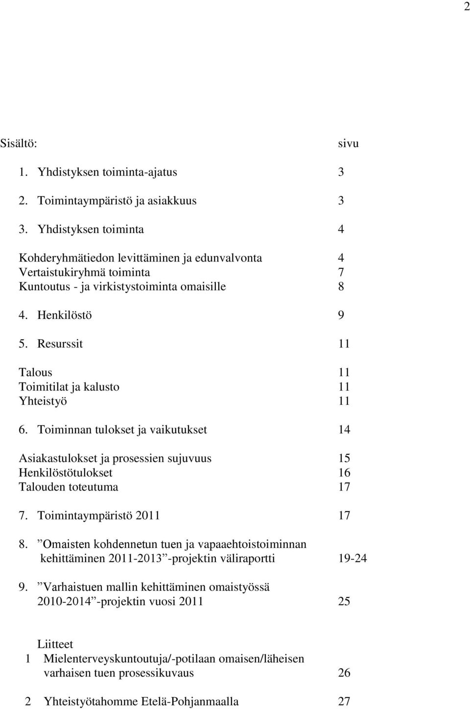 Resurssit 11 Talous 11 Toimitilat ja kalusto 11 Yhteistyö 11 6. Toiminnan tulokset ja vaikutukset 14 Asiakastulokset ja prosessien sujuvuus 15 Henkilöstötulokset 16 Talouden toteutuma 17 7.