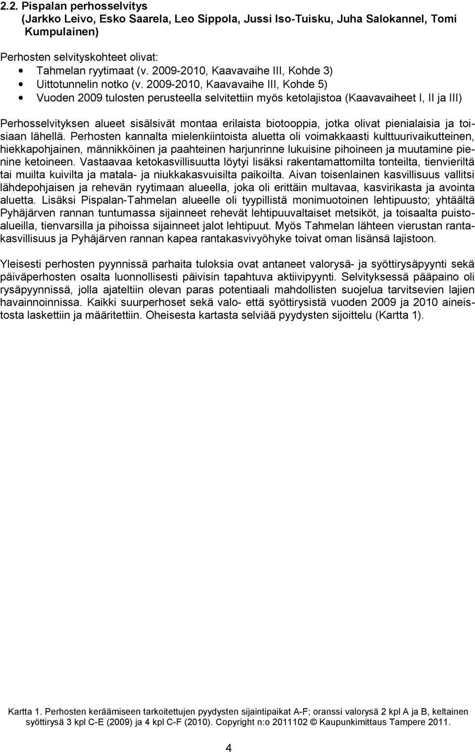 2009-2010, Kaavavaihe III, Kohde 5) Vuoden 2009 tulosten perusteella selvitettiin myös ketolajistoa (Kaavavaiheet I, II ja III) Perhosselvityksen alueet sisälsivät montaa erilaista biotooppia, jotka