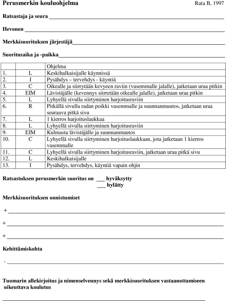 L Lyhyellä sivulla siirtyminen harjoitusraviin 6. R Pitkällä sivulla radan poikki vasemmalle ja suunnanmuutos, jatketaan uraa seuraava pitkä sivu 7. L 1 kierros harjoituslaukkaa 8.