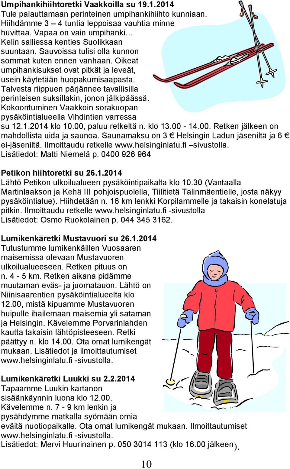 Oikeat umpihankisukset ovat pitkät ja leveät, usein käytetään huopakumisaapasta. Talvesta riippuen pärjännee tavallisilla perinteisen suksillakin, jonon jälkipäässä.