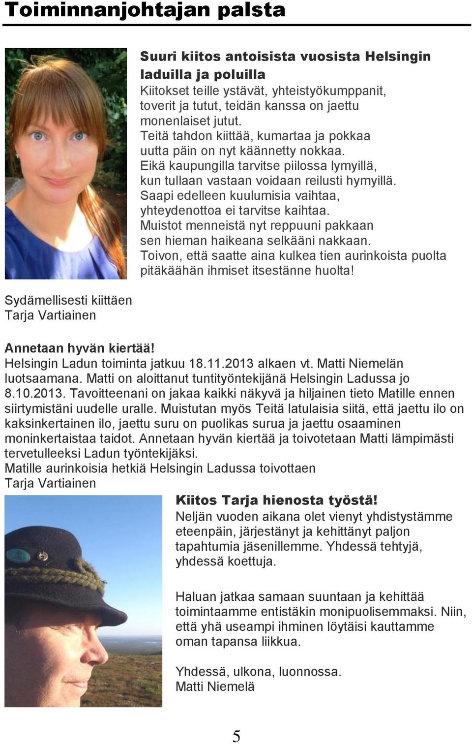 Eikä kaupungilla tarvitse piilossa lymyillä, kun tullaan vastaan voidaan reilusti hymyillä. Saapi edelleen kuulumisia vaihtaa, yhteydenottoa ei tarvitse kaihtaa.