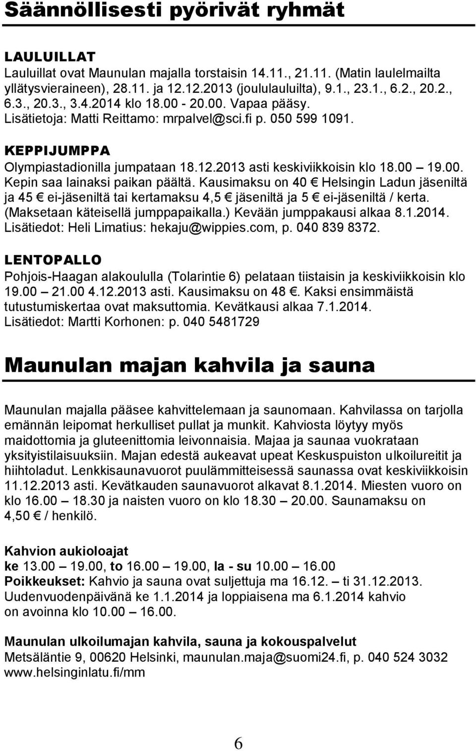 00 19.00. Kepin saa lainaksi paikan päältä. Kausimaksu on 40 Helsingin Ladun jäseniltä ja 45 ei-jäseniltä tai kertamaksu 4,5 jäseniltä ja 5 ei-jäseniltä / kerta. (Maksetaan käteisellä jumppapaikalla.
