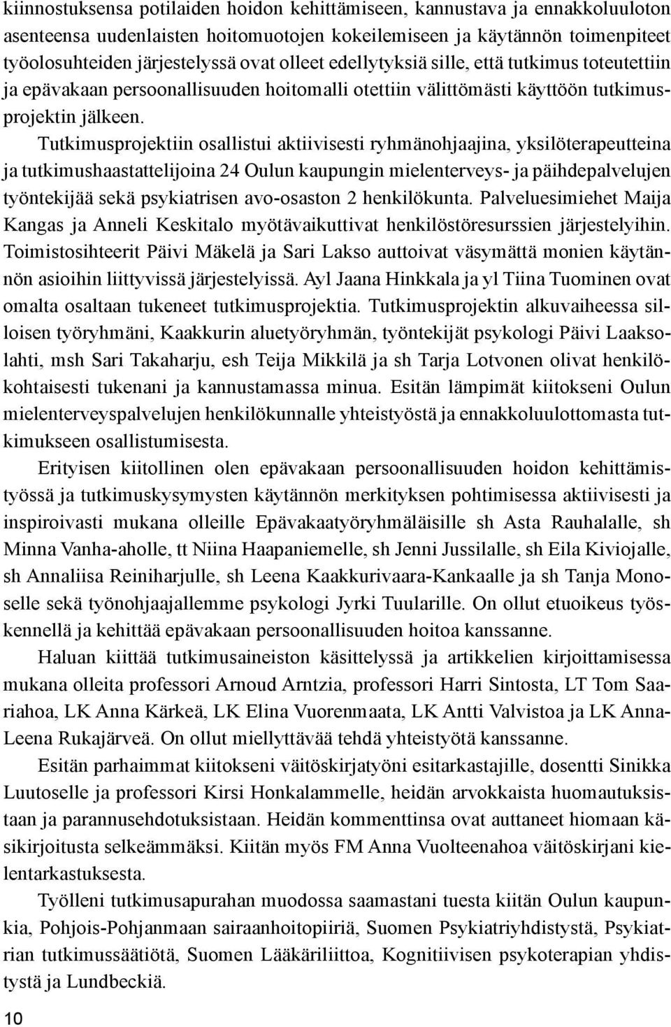 Tutkimusprojektiin osallistui aktiivisesti ryhmänohjaajina, yksilöterapeutteina ja tutkimushaastattelijoina 24 Oulun kaupungin mielenterveys- ja päihdepalvelujen työntekijää sekä psykiatrisen