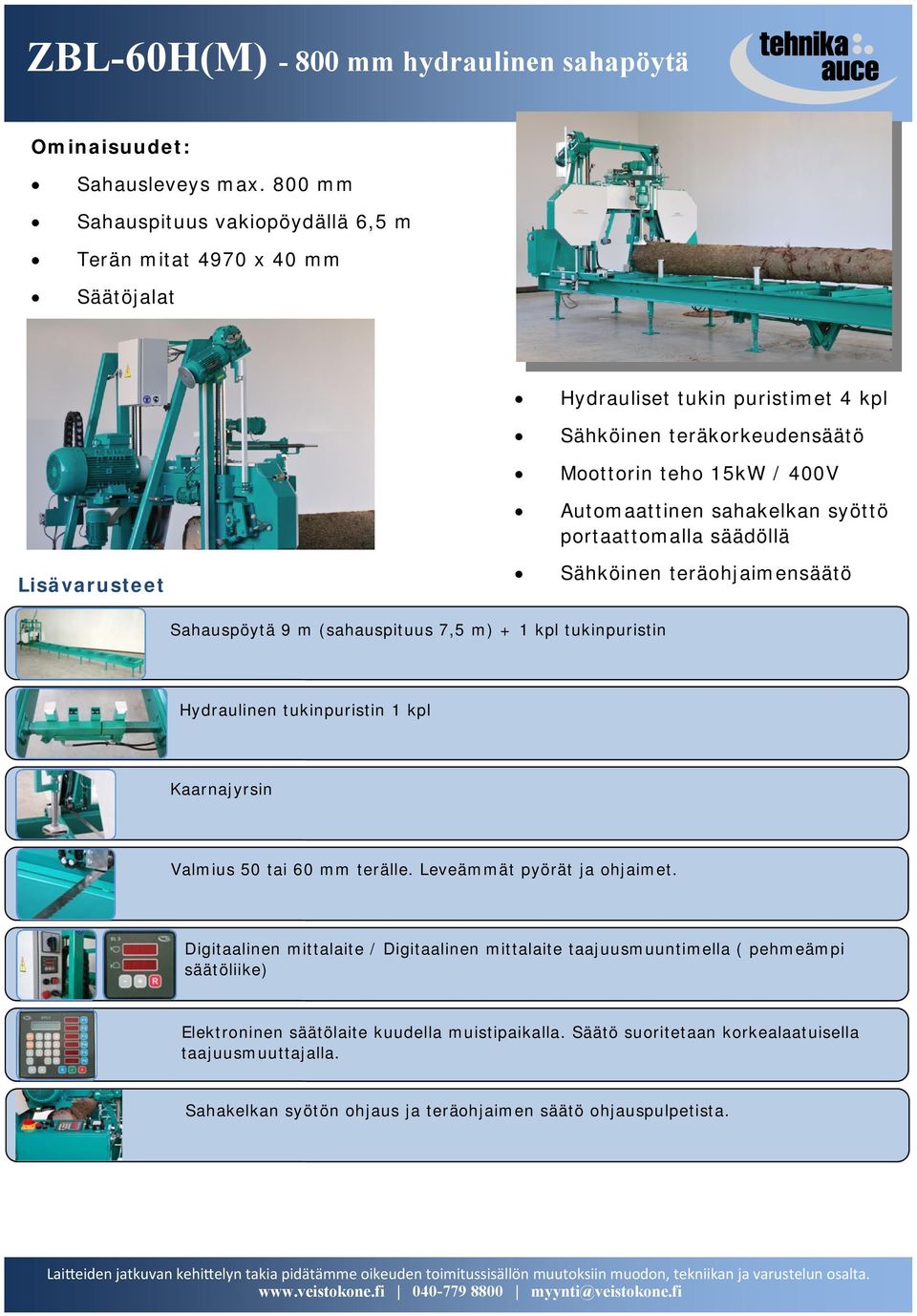Automaattinen sahakelkan syöttö portaattomalla säädöllä Sähköinen teräohjaimensäätö Sahauspöytä 9 m (sahauspituus 7,5 m) + 1 kpl tukinpuristin Hydraulinen tukinpuristin 1 kpl Kaarnajyrsin