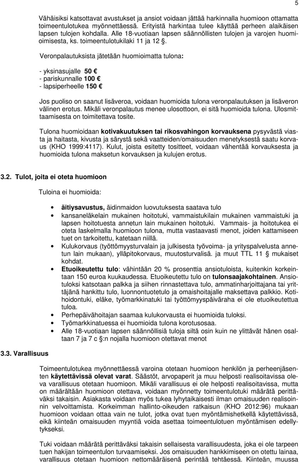 Veronpalautuksista jätetään huomioimatta tulona: - yksinasujalle 50 - pariskunnalle 100 - lapsiperheelle 150 Jos puoliso on saanut lisäveroa, voidaan huomioida tulona veronpalautuksen ja lisäveron