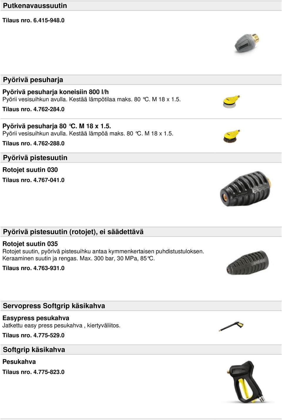 0 Pyörivä pistesuutin (rotojet), ei säädettävä Rotojet suutin 035 Rotojet suutin, pyörivä pistesuihku antaa kymmenkertaisen puhdistustuloksen. Keraaminen suutin ja rengas. Max.