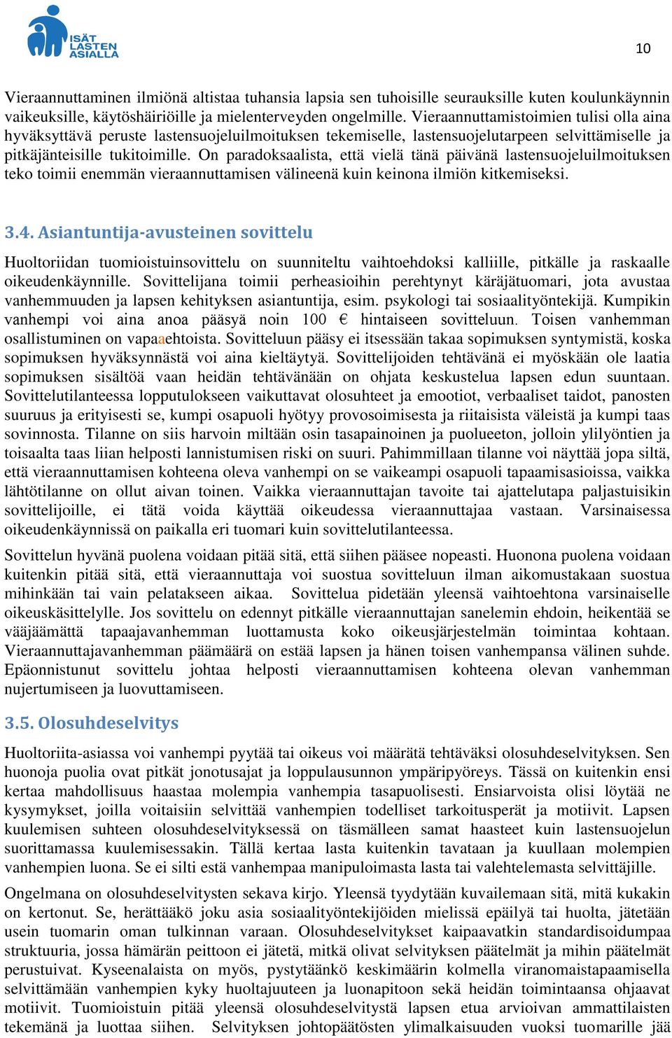 On paradoksaalista, että vielä tänä päivänä lastensuojeluilmoituksen teko toimii enemmän vieraannuttamisen välineenä kuin keinona ilmiön kitkemiseksi. 3.4.