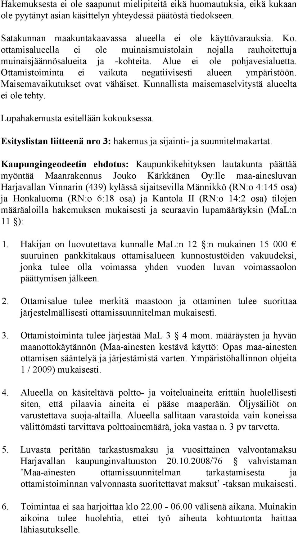 Maisemavaikutukset ovat vähäiset. Kunnallista maisemaselvitystä alueelta ei ole tehty. Lupahakemusta esitellään kokouksessa. Esityslistan liitteenä nro 3: hakemus ja sijainti- ja suunnitelmakartat.