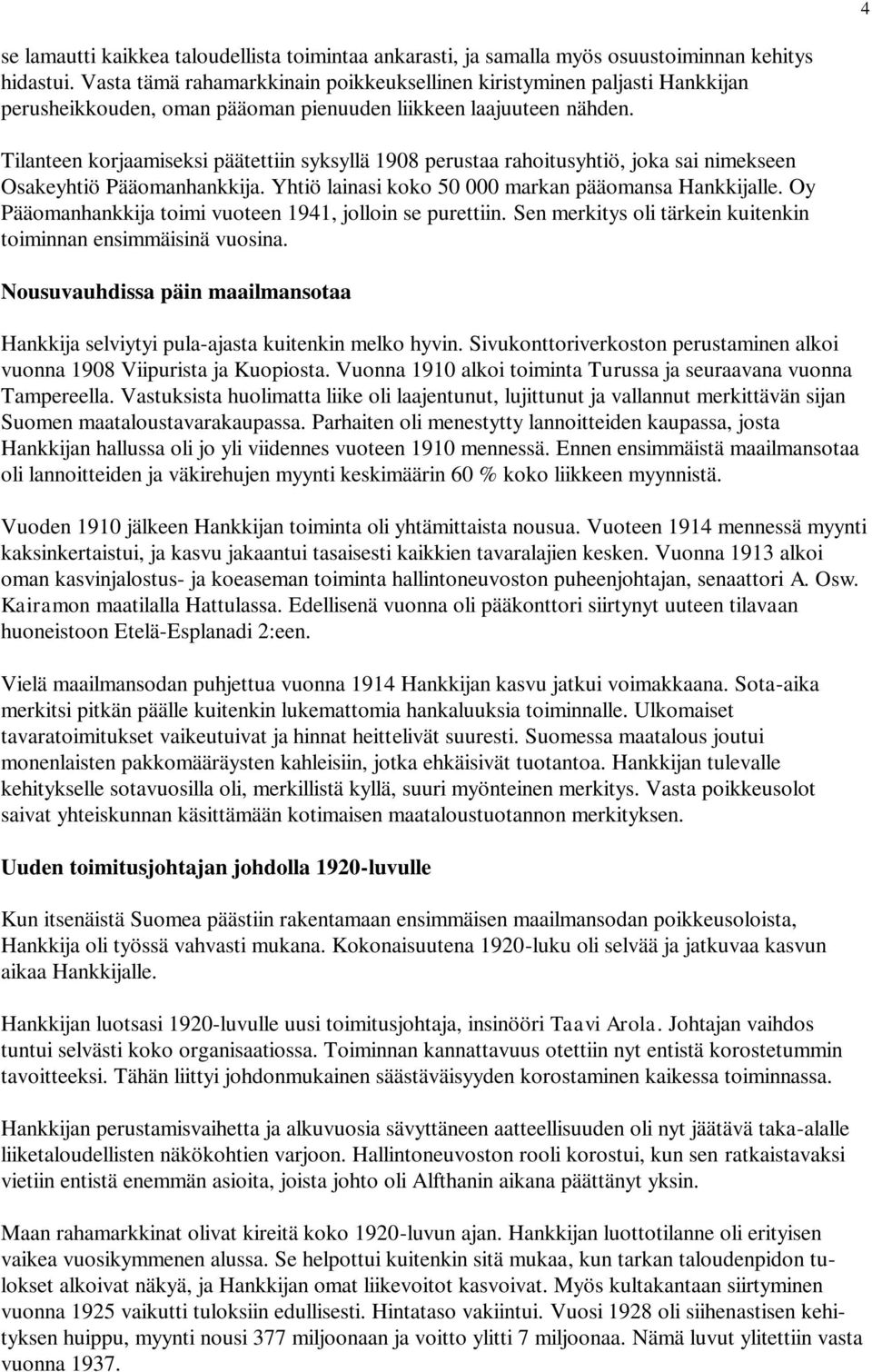 Tilanteen korjaamiseksi päätettiin syksyllä 1908 perustaa rahoitusyhtiö, joka sai nimekseen Osakeyhtiö Pääomanhankkija. Yhtiö lainasi koko 50 000 markan pääomansa Hankkijalle.