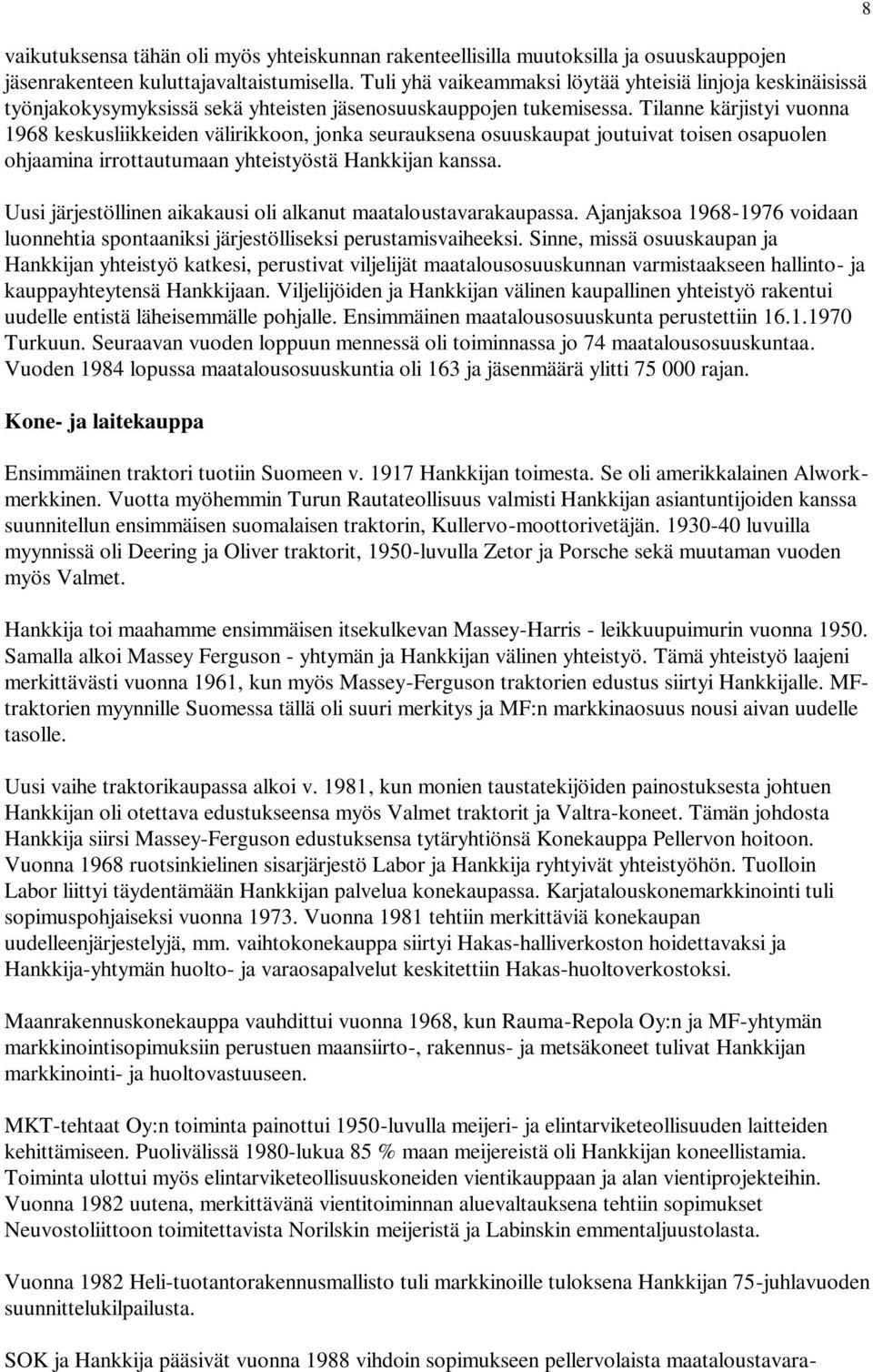Tilanne kärjistyi vuonna 1968 keskusliikkeiden välirikkoon, jonka seurauksena osuuskaupat joutuivat toisen osapuolen ohjaamina irrottautumaan yhteistyöstä Hankkijan kanssa.
