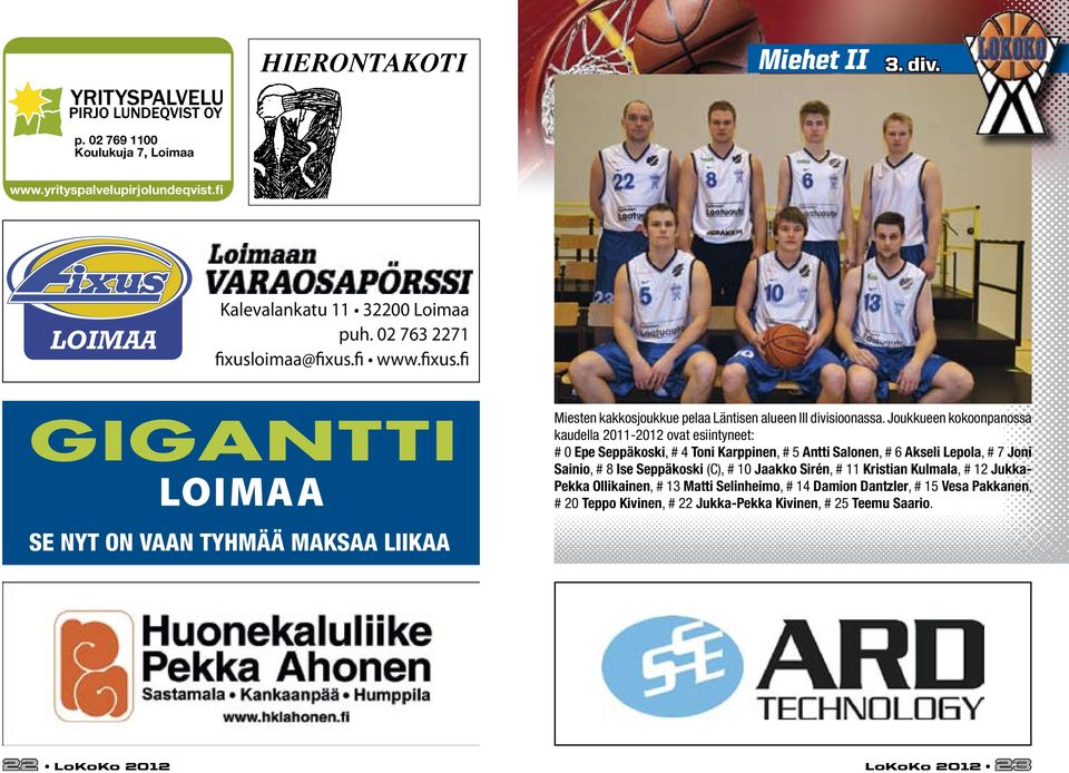 Joukkueen kokoonpanossa kaudella 2011-2012 ovat esiintyneet: # 0 Epe Seppäkoski, # 4 Toni Karppinen, # 5 Antti Salonen, # 6 Akseli Lepola, # 7 Joni Sainio, # 8 Ise Seppäkoski (C),