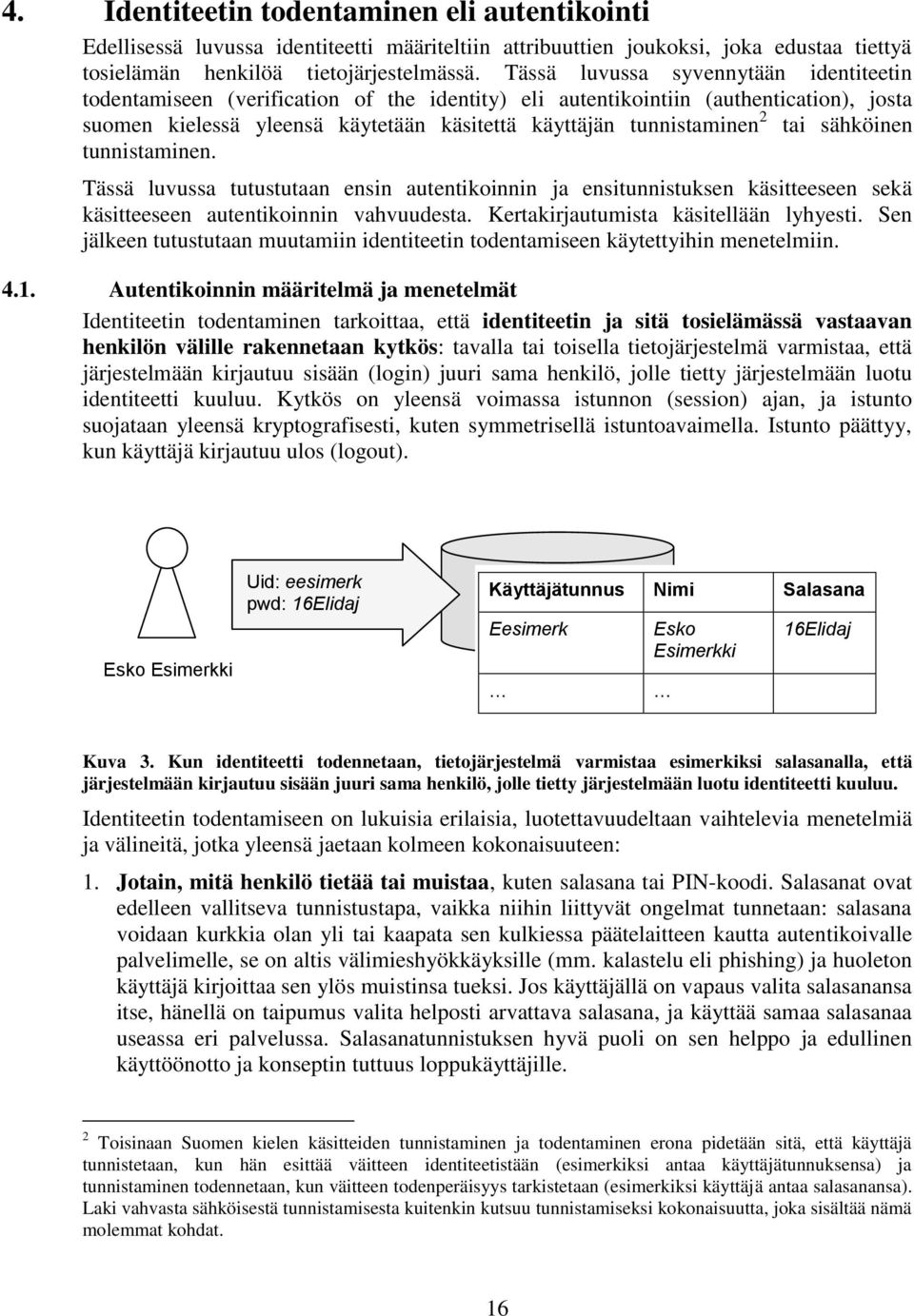 tai sähköinen tunnistaminen. Tässä luvussa tutustutaan ensin autentikoinnin ja ensitunnistuksen käsitteeseen sekä käsitteeseen autentikoinnin vahvuudesta. Kertakirjautumista käsitellään lyhyesti.