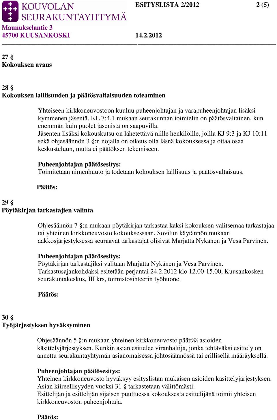 Jäsenten lisäksi kokouskutsu on lähetettävä niille henkilöille, joilla KJ 9:3 ja KJ 10:11 sekä ohjesäännön 3 :n nojalla on oikeus olla läsnä kokouksessa ja ottaa osaa keskusteluun, mutta ei päätöksen