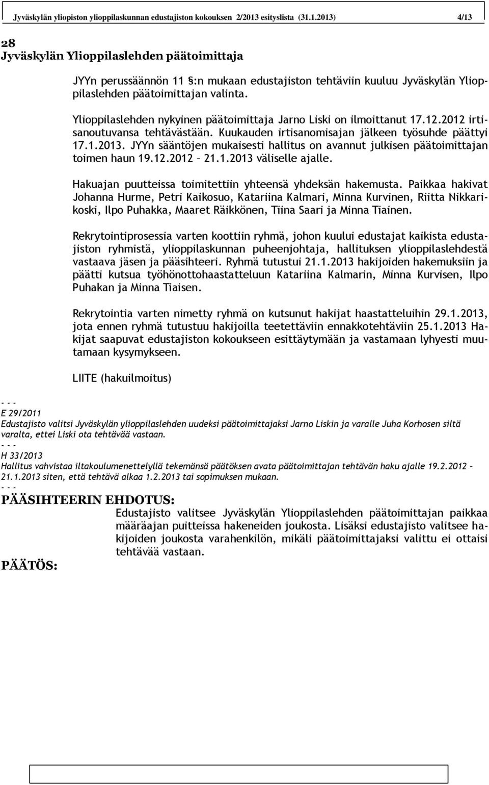 Ylioppilaslehden nykyinen päätoimittaja Jarno Liski on ilmoittanut 17.12.2012 irtisanoutuvansa tehtävästään. Kuukauden irtisanomisajan jälkeen työsuhde päättyi 17.1.2013.