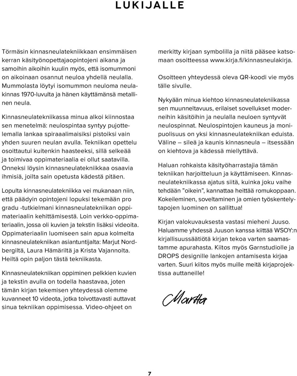 Kinnasneulatekniikassa minua alkoi kiinnostaa sen menetelmä: neulospintaa syntyy pujottelemalla lankaa spiraaalimaisiksi pistoiksi vain yhden suuren neulan avulla.