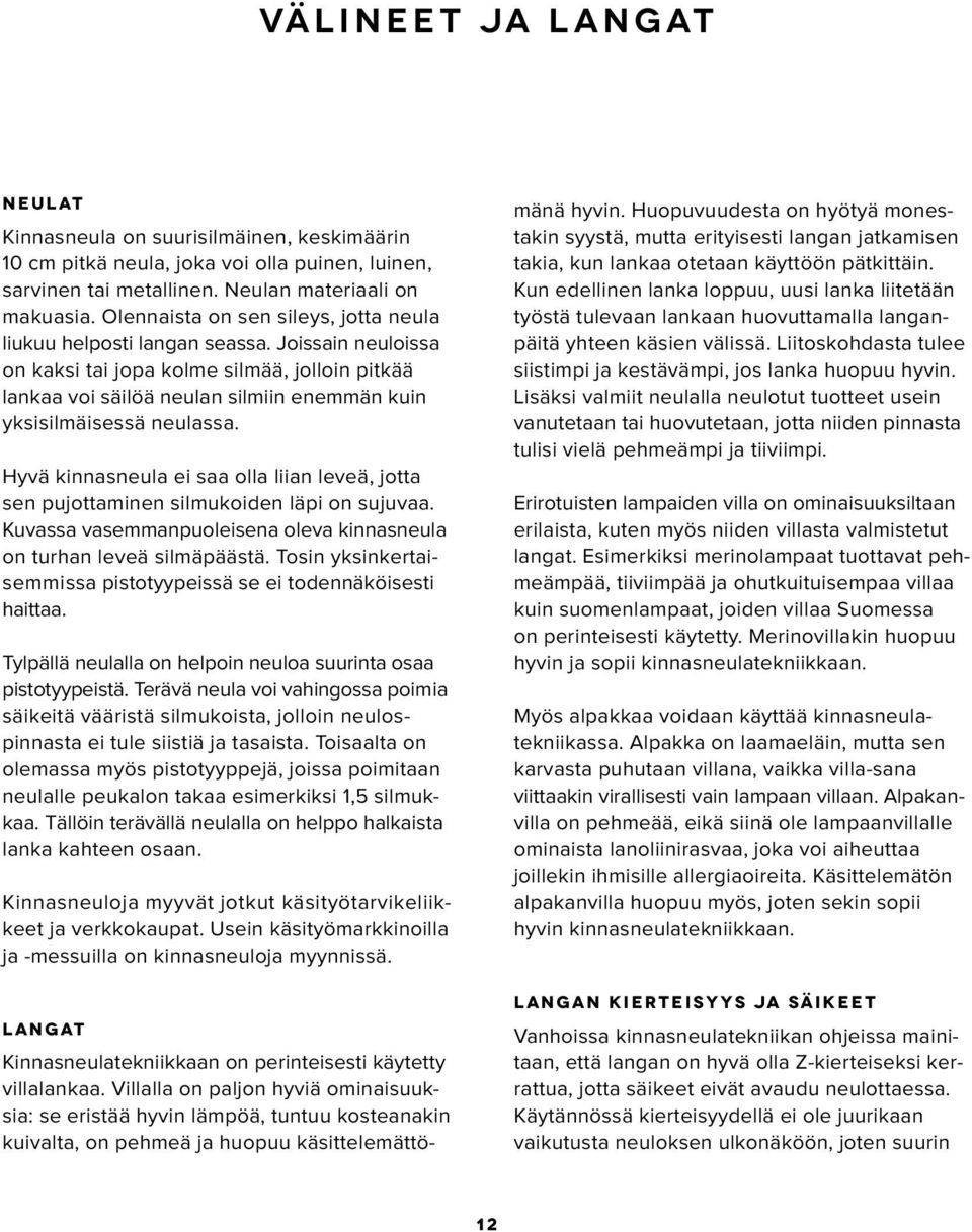 Joissain neuloissa on kaksi tai jopa kolme silmää, jolloin pitkää lankaa voi säilöä neulan silmiin enemmän kuin yksisilmäisessä neulassa.