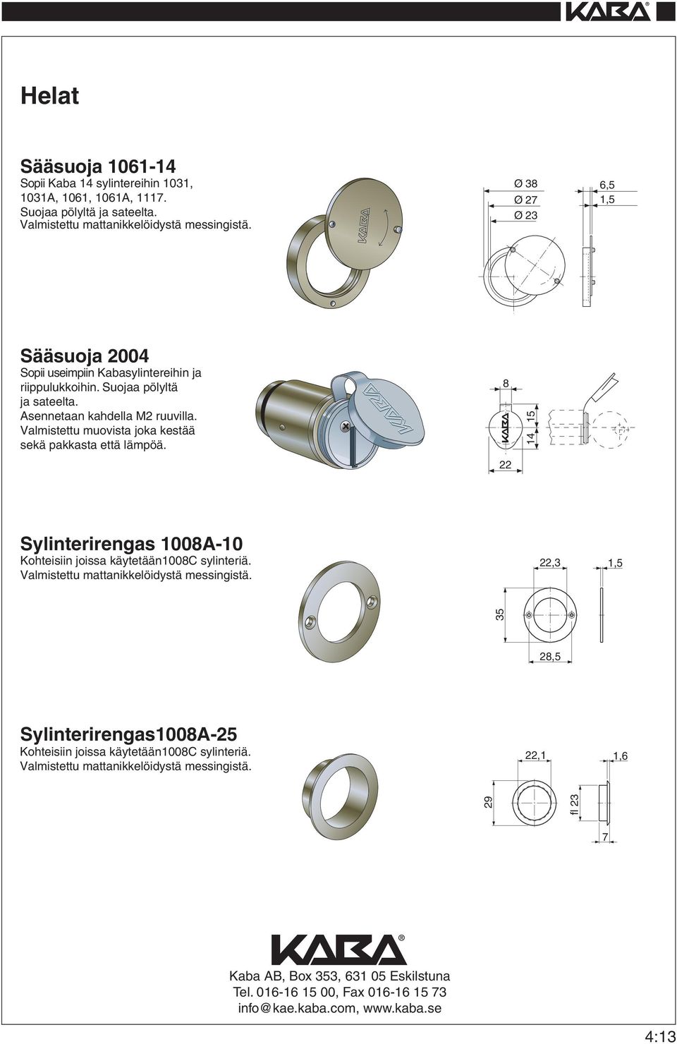 Valmistettu muovista joka kestää sekä pakkasta että lämpöä. 8 22 15 Sylinterirengas 08- Kohteisiin joissa käytetään08c sylinteriä.