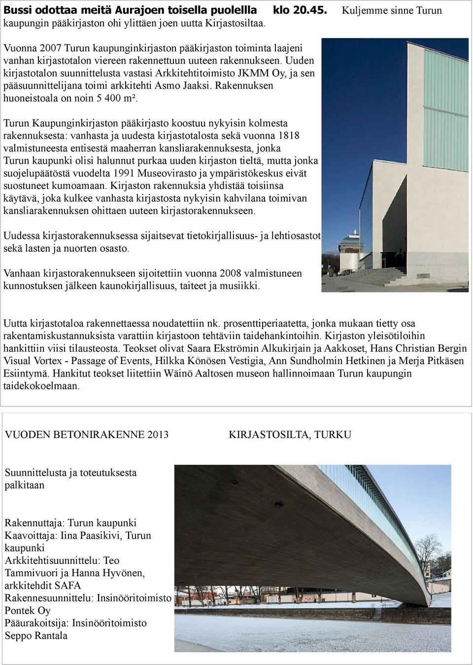 Uuden kirjastotalon suunnittelusta vastasi Arkkitehtitoimisto JKMM Oy, ja sen pääsuunnittelijana toimi arkkitehti Asmo Jaaksi. Rakennuksen huoneistoala on noin 5 400 m².