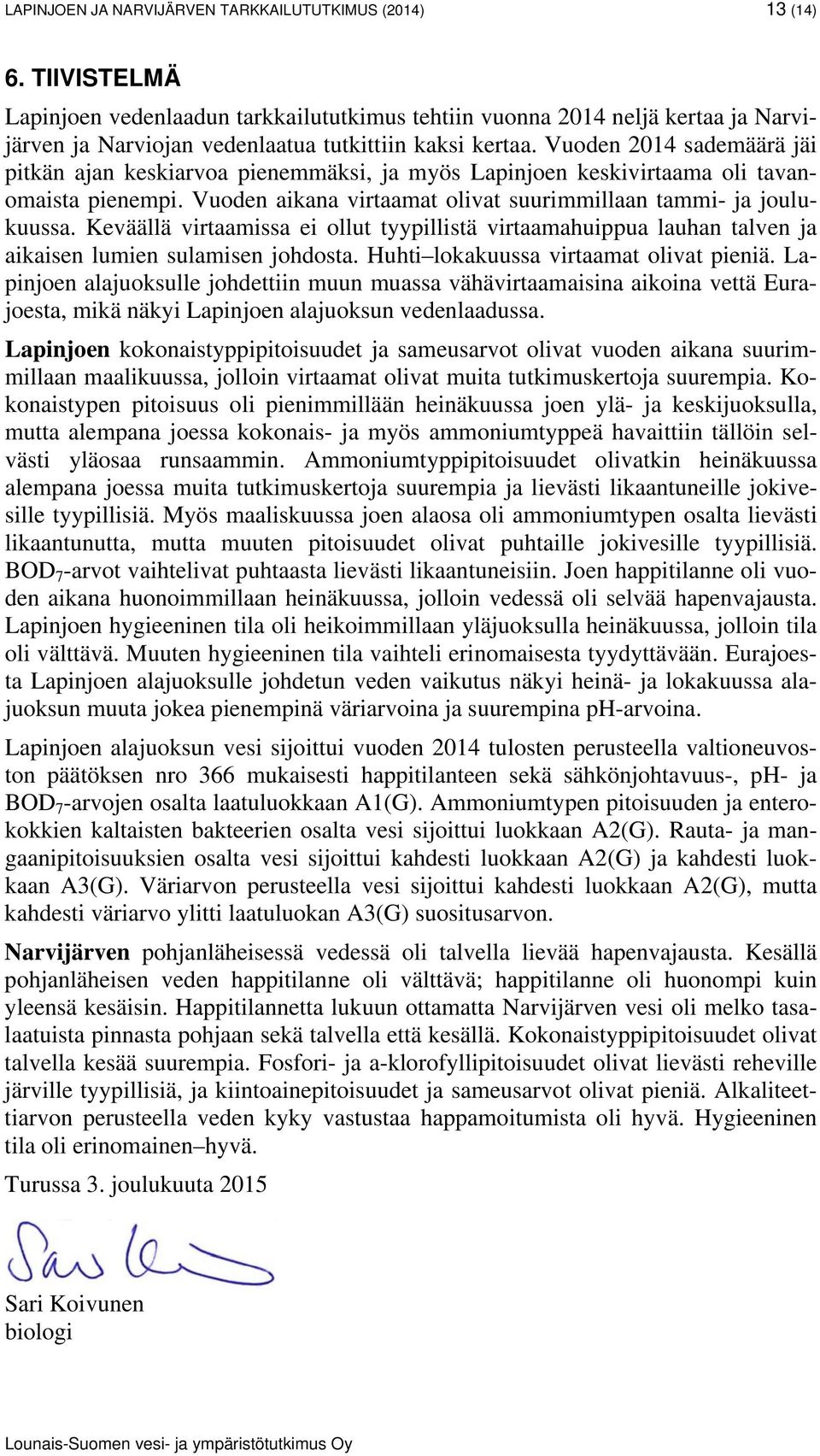 Vuoden 214 sademäärä jäi pitkän ajan keskiarvoa pienemmäksi, ja myös Lapinjoen keskivirtaama oli tavanomaista pienempi. Vuoden aikana virtaamat olivat suurimmillaan tammi- ja joulukuussa.