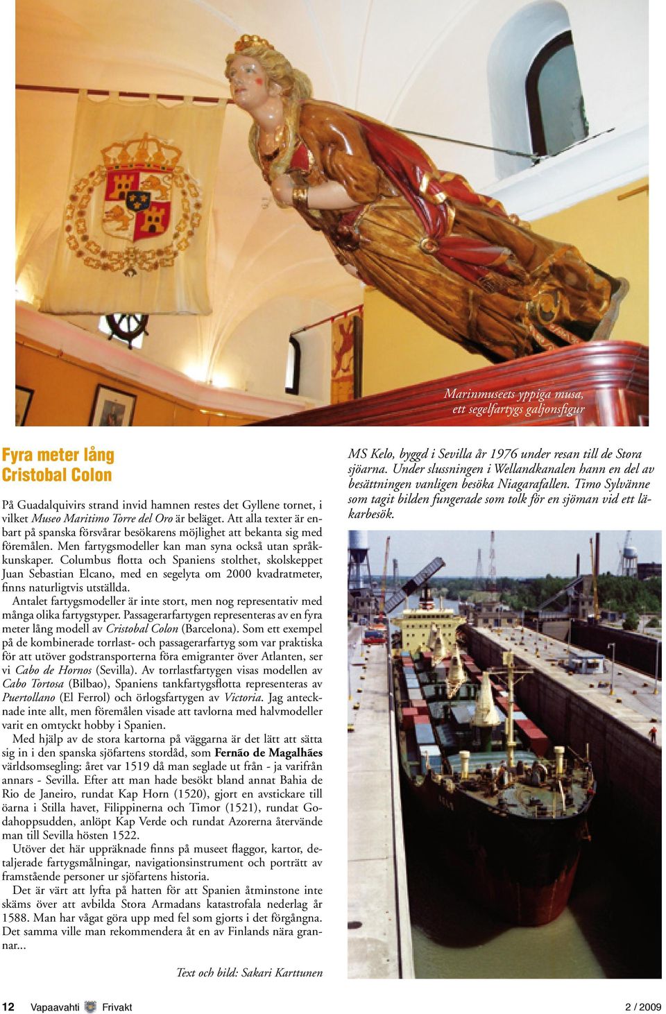 Columbus flotta och Spaniens stolthet, skolskeppet Juan Sebastian Elcano, med en segelyta om 2000 kvadratmeter, finns naturligtvis utställda.