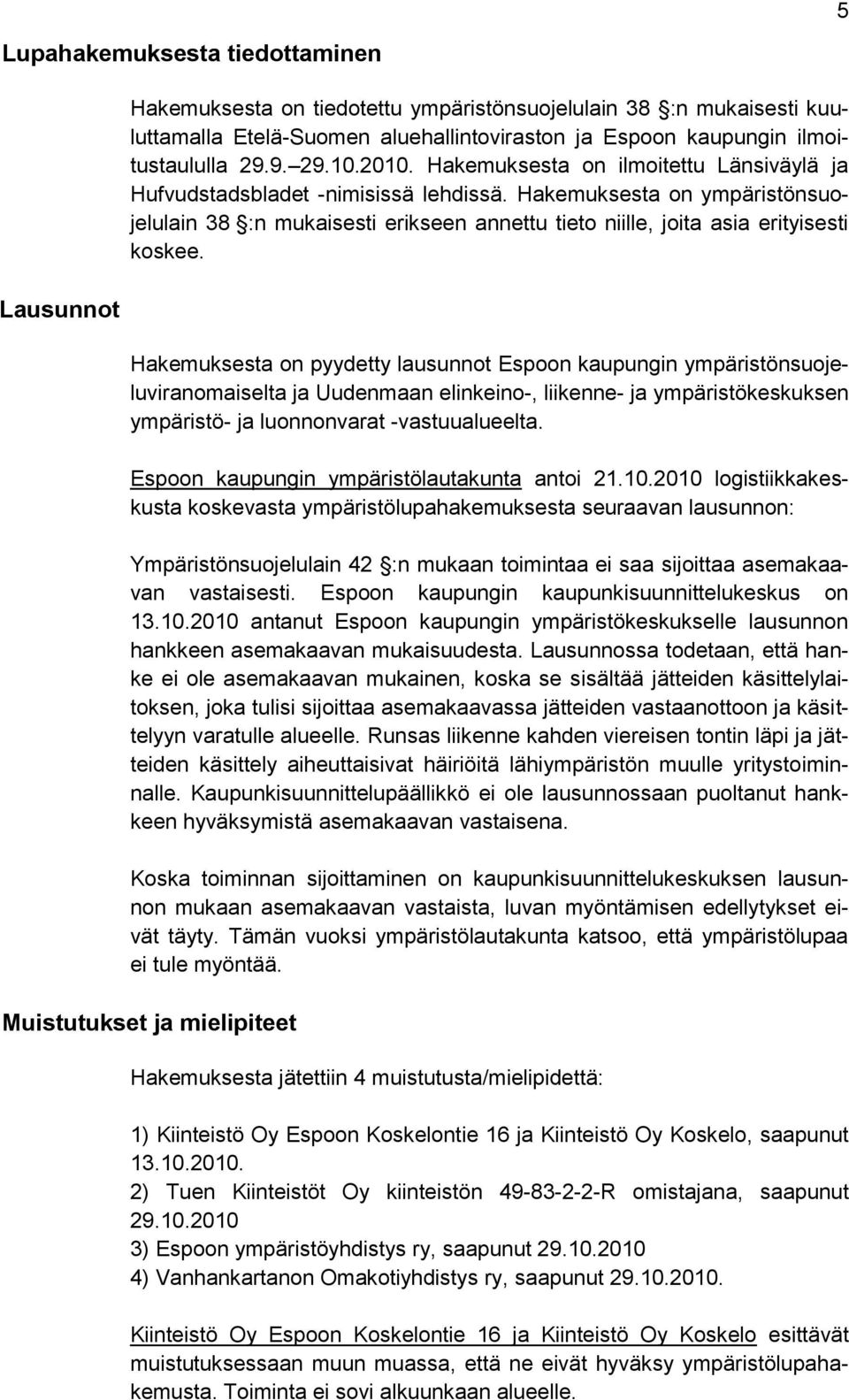 Hakemuksesta on ympäristönsuojelulain 38 :n mukaisesti erikseen annettu tieto niille, joita asia erityisesti koskee.