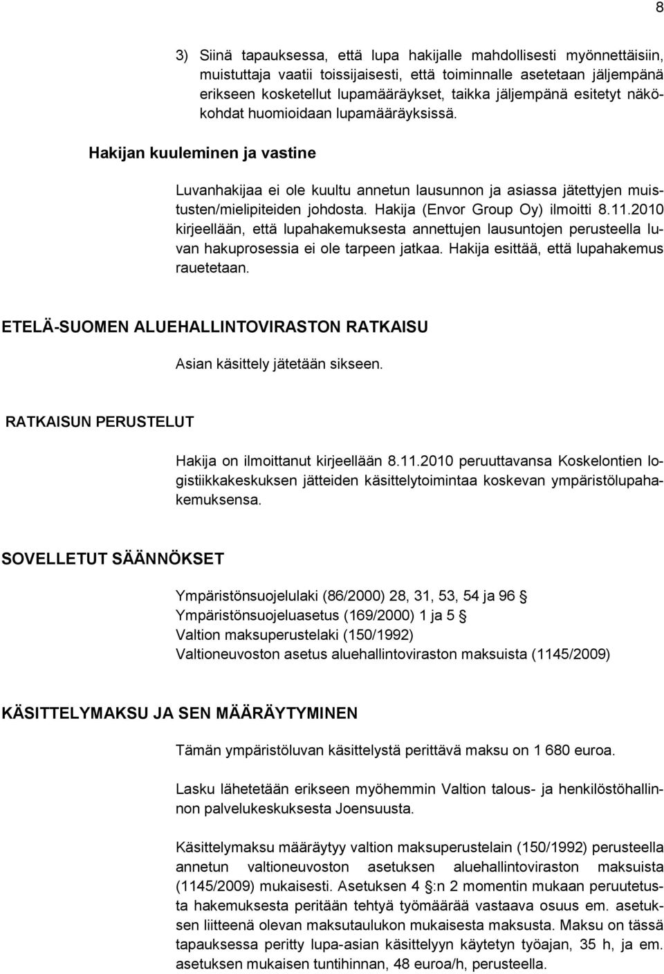 Hakija (Envor Group Oy) ilmoitti 8.11.2010 kirjeellään, että lupahakemuksesta annettujen lausuntojen perusteella luvan hakuprosessia ei ole tarpeen jatkaa. Hakija esittää, että lupahakemus rauetetaan.