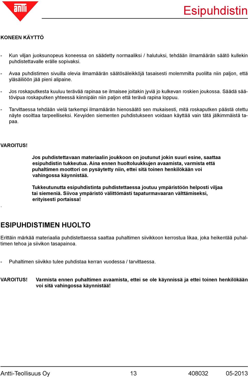 - Jos roskaputkesta kuuluu terävää rapinaa se ilmaisee joitakin jyviä jo kulkevan roskien joukossa. Säädä säätövipua roskaputken yhteessä kiinnipäin niin paljon että terävä rapina loppuu.