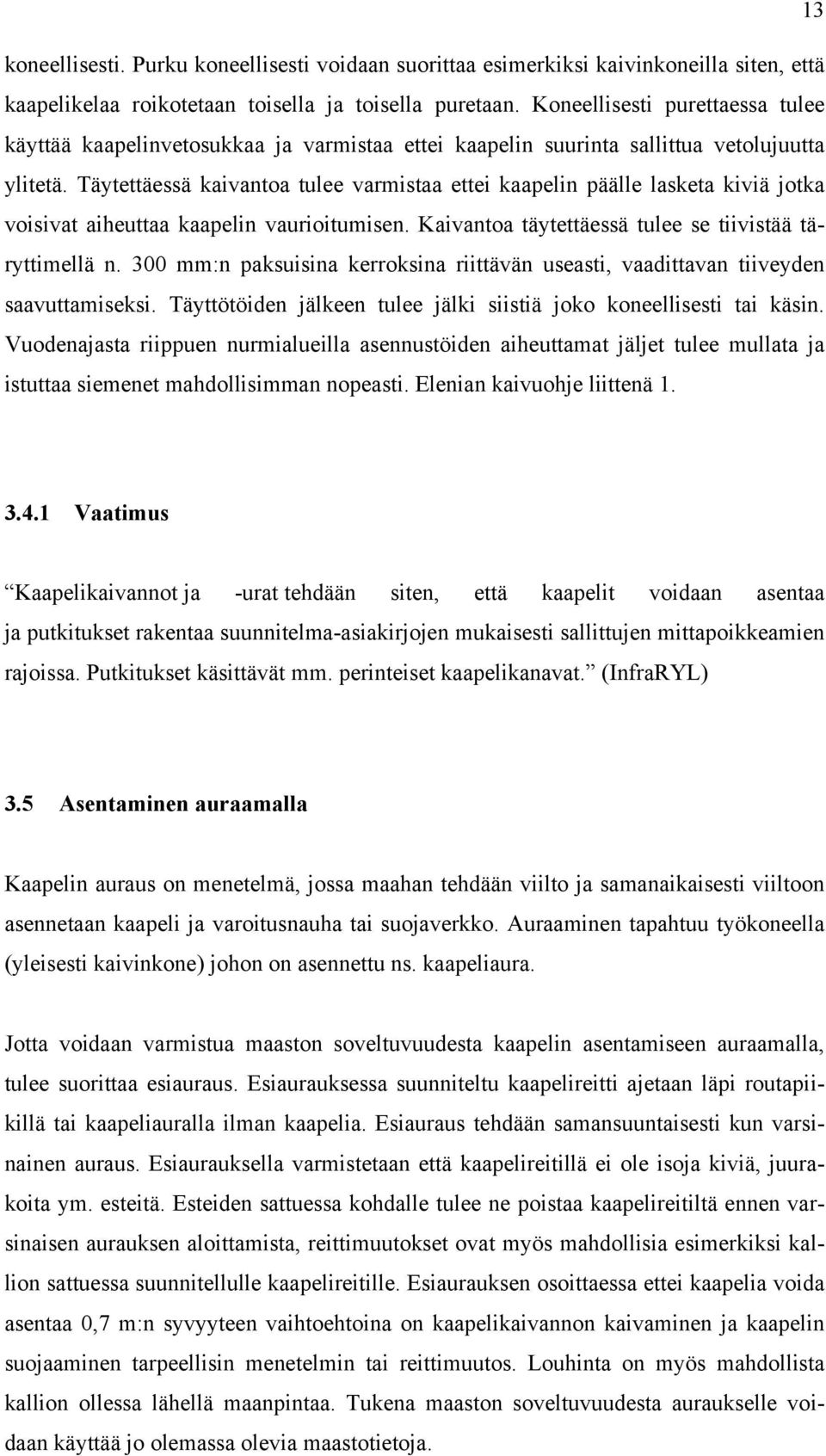 Täytettäessä kaivantoa tulee varmistaa ettei kaapelin päälle lasketa kiviä jotka voisivat aiheuttaa kaapelin vaurioitumisen. Kaivantoa täytettäessä tulee se tiivistää täryttimellä n.