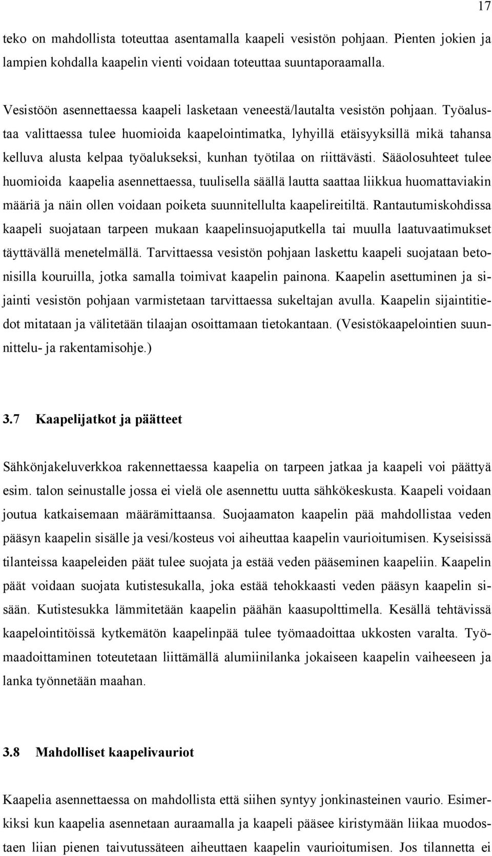 Työalustaa valittaessa tulee huomioida kaapelointimatka, lyhyillä etäisyyksillä mikä tahansa kelluva alusta kelpaa työalukseksi, kunhan työtilaa on riittävästi.