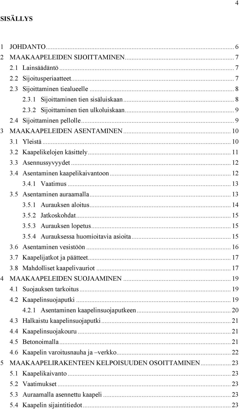 .. 13 3.5 Asentaminen auraamalla... 13 3.5.1 Aurauksen aloitus... 14 3.5.2 Jatkoskohdat... 15 3.5.3 Aurauksen lopetus... 15 3.5.4 Aurauksessa huomioitavia asioita... 15 3.6 Asentaminen vesistöön.