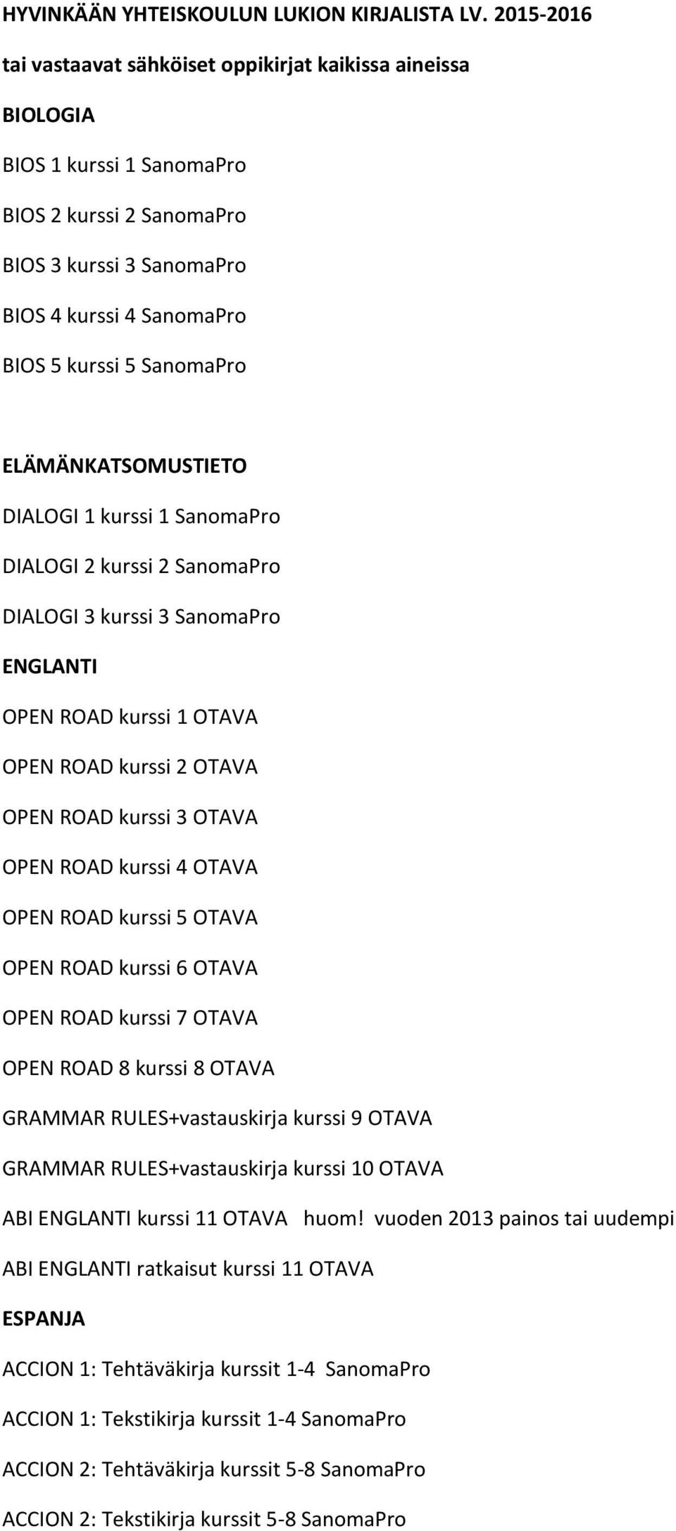 SanomaPro ELÄMÄNKATSOMUSTIETO DIALOGI 1 kurssi 1 SanomaPro DIALOGI 2 kurssi 2 SanomaPro DIALOGI 3 kurssi 3 SanomaPro ENGLANTI OPEN ROAD kurssi 1 OTAVA OPEN ROAD kurssi 2 OTAVA OPEN ROAD kurssi 3