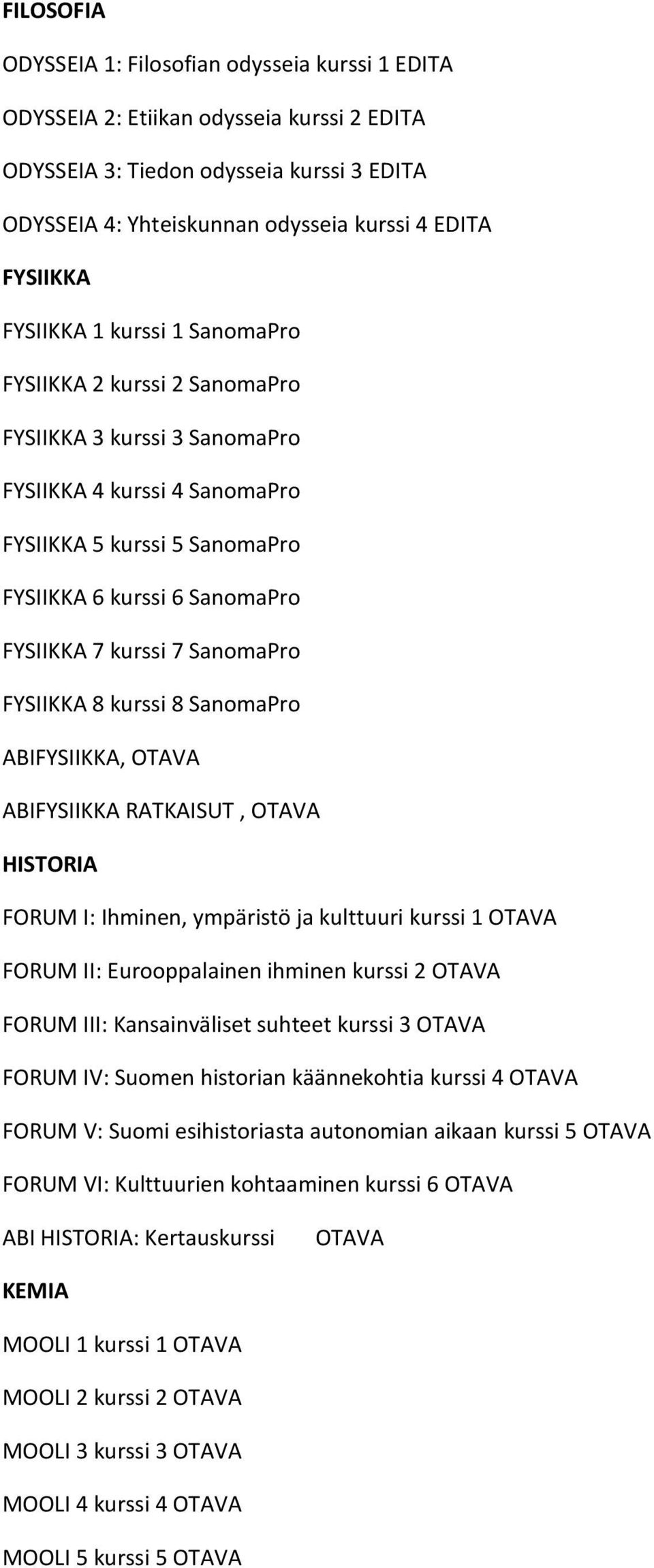 kurssi 7 SanomaPro FYSIIKKA 8 kurssi 8 SanomaPro ABIFYSIIKKA, OTAVA ABIFYSIIKKA RATKAISUT, OTAVA HISTORIA FORUM I: Ihminen, ympäristö ja kulttuuri kurssi 1 OTAVA FORUM II: Eurooppalainen ihminen