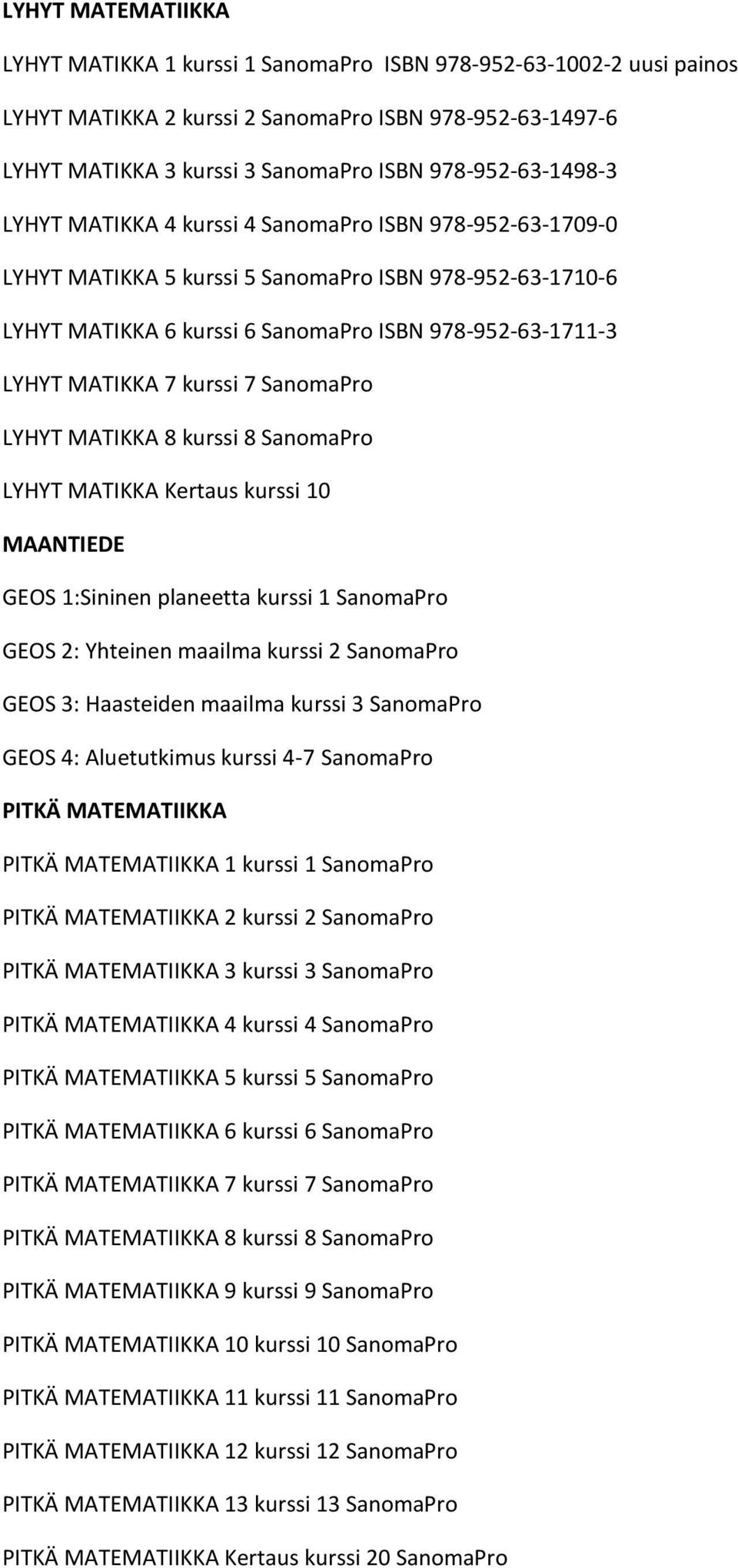 MATIKKA 7 kurssi 7 SanomaPro LYHYT MATIKKA 8 kurssi 8 SanomaPro LYHYT MATIKKA Kertaus kurssi 10 MAANTIEDE GEOS 1:Sininen planeetta kurssi 1 SanomaPro GEOS 2: Yhteinen maailma kurssi 2 SanomaPro GEOS