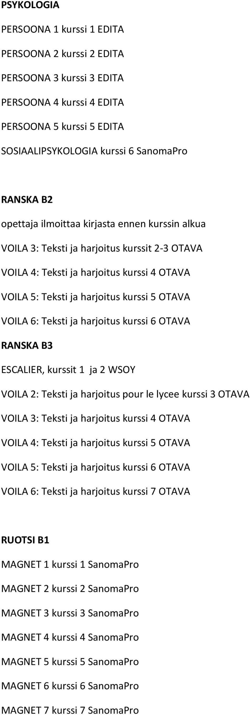 harjoitus kurssi 6 OTAVA RANSKA B3 ESCALIER, kurssit 1 ja 2 WSOY VOILA 2: Teksti ja harjoitus pour le lycee kurssi 3 OTAVA VOILA 3: Teksti ja harjoitus kurssi 4 OTAVA VOILA 4: Teksti ja harjoitus