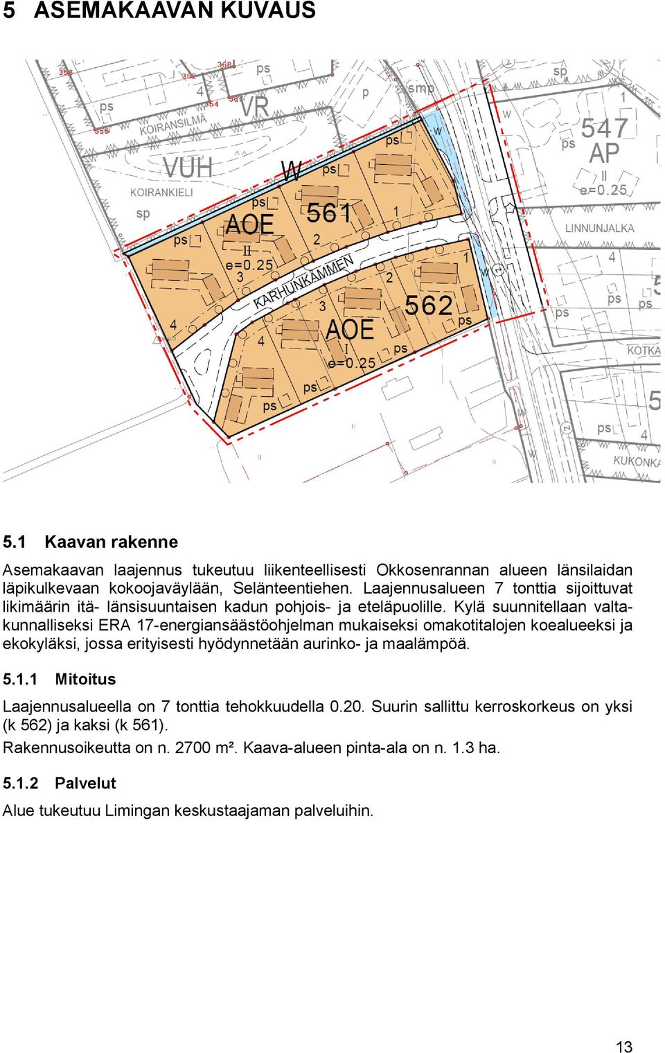 Kylä suunnitellaan valtakunnalliseksi ERA 17-energiansäästöohjelman mukaiseksi omakotitalojen koealueeksi ja ekokyläksi, jossa erityisesti hyödynnetään aurinko- ja maalämpöä. 5.1.1 Mitoitus Laajennusalueella on 7 tonttia tehokkuudella 0.